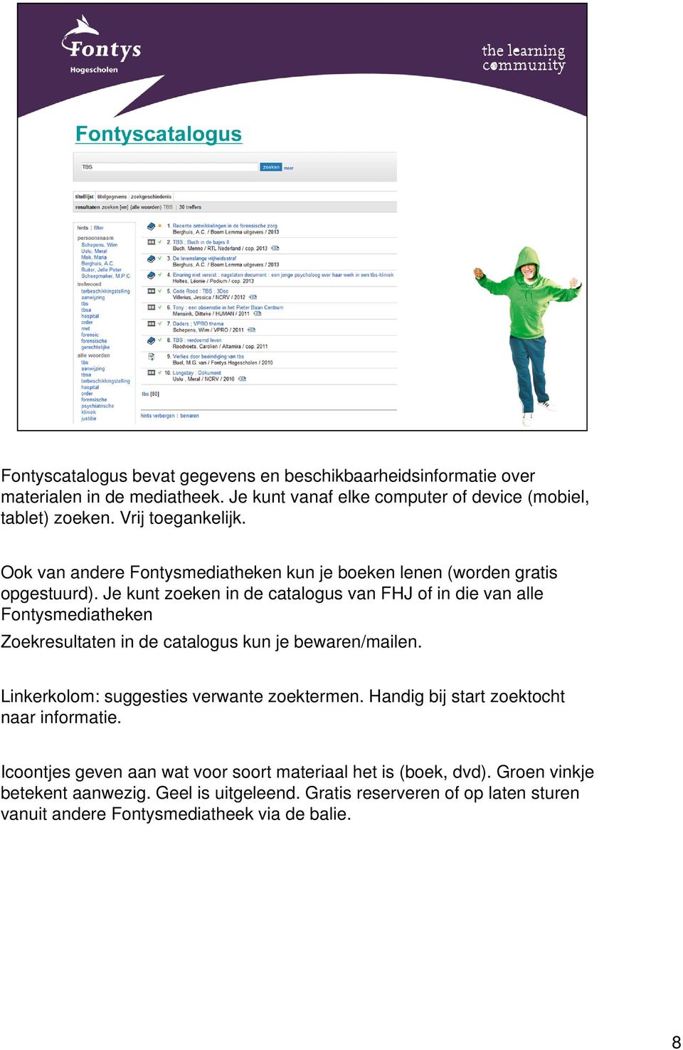 Je kunt zoeken in de catalogus van FHJ of in die van alle Fontysmediatheken Zoekresultaten in de catalogus kun je bewaren/mailen.