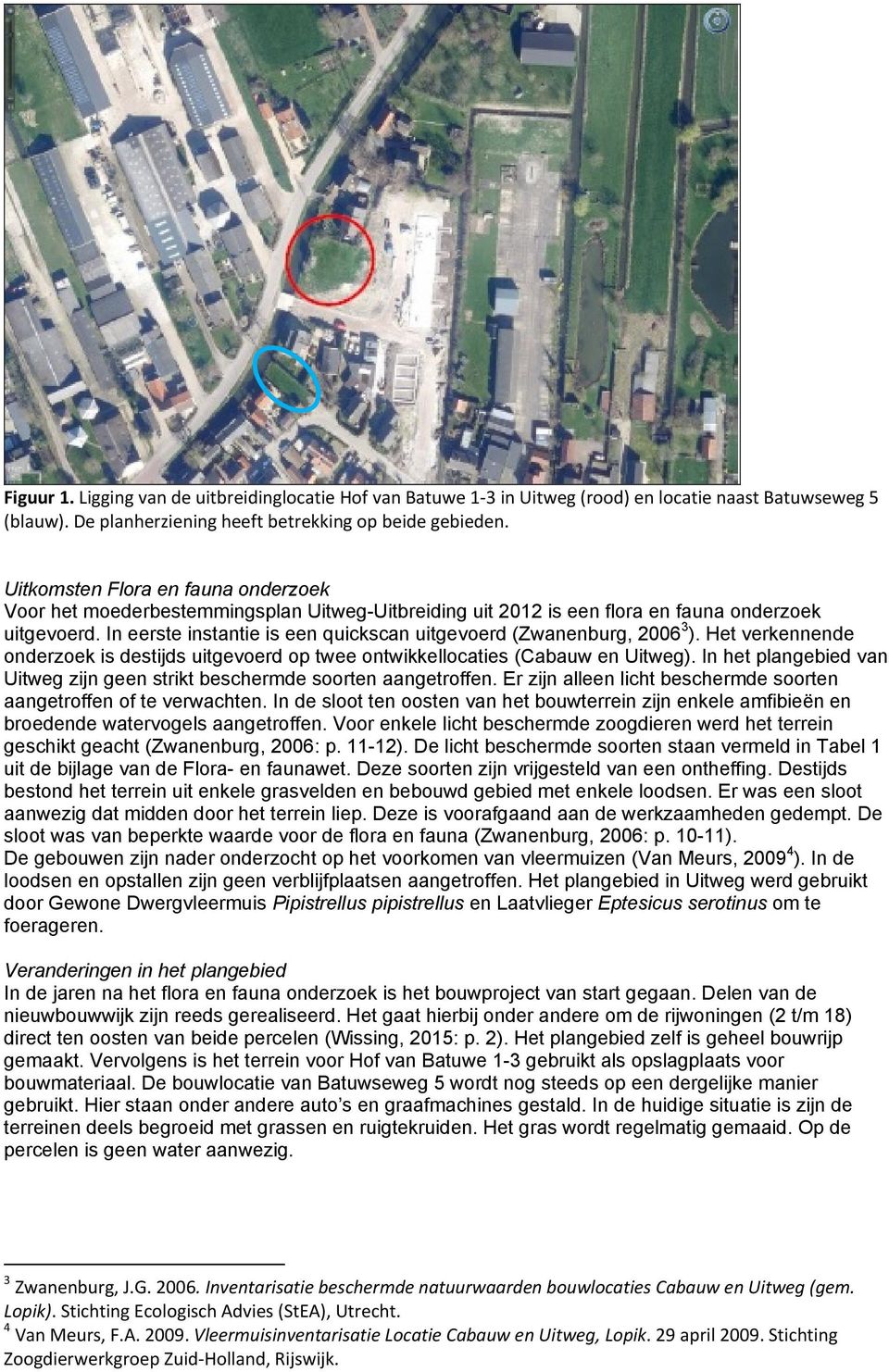 In eerste instantie is een quickscan uitgevoerd (Zwanenburg, 2006 3 ). Het verkennende onderzoek is destijds uitgevoerd op twee ontwikkellocaties (Cabauw en Uitweg).