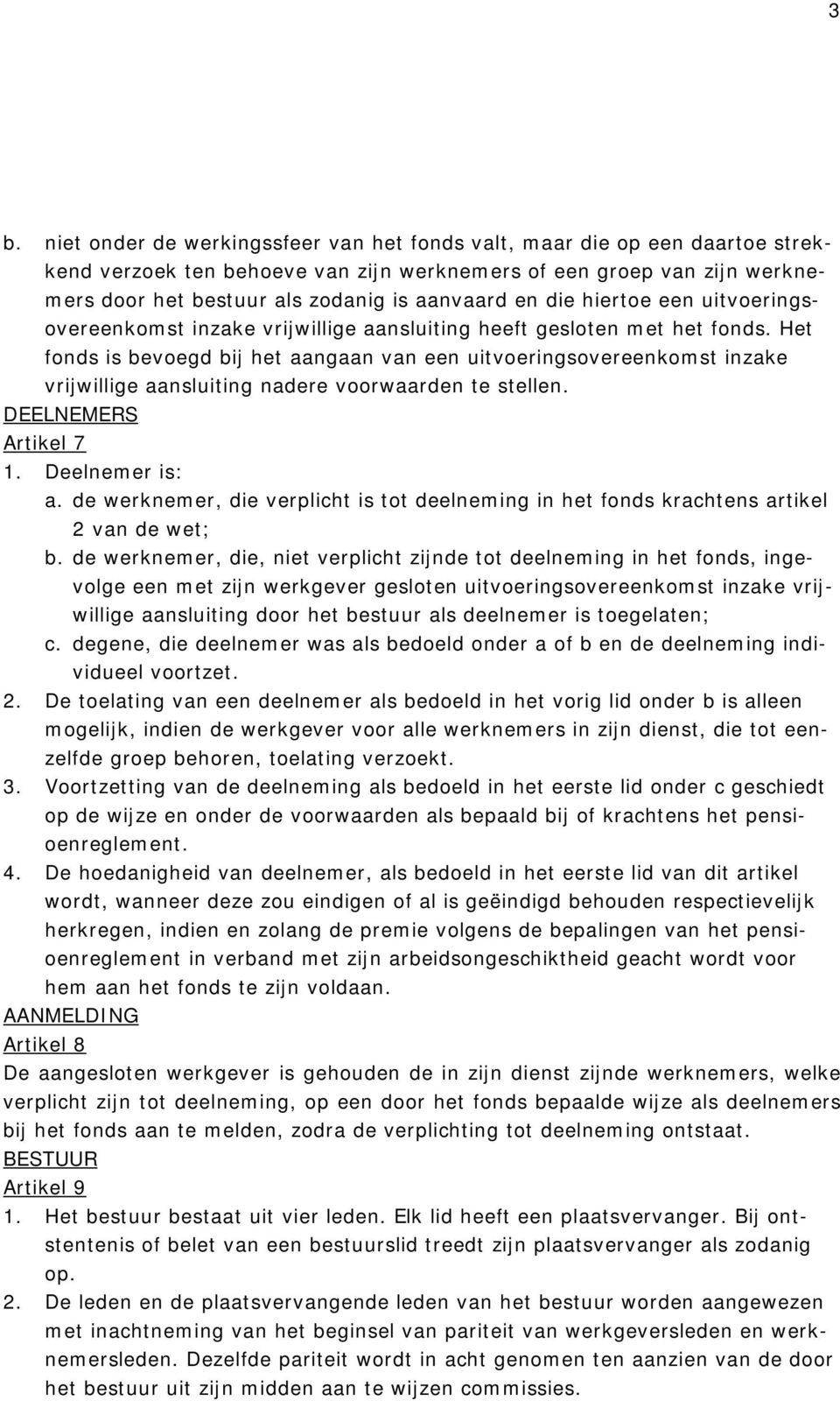 Het fonds is bevoegd bij het aangaan van een uitvoeringsovereenkomst inzake vrijwillige aansluiting nadere voorwaarden te stellen. DEELNEMERS Artikel 7 1. Deelnemer is: a.