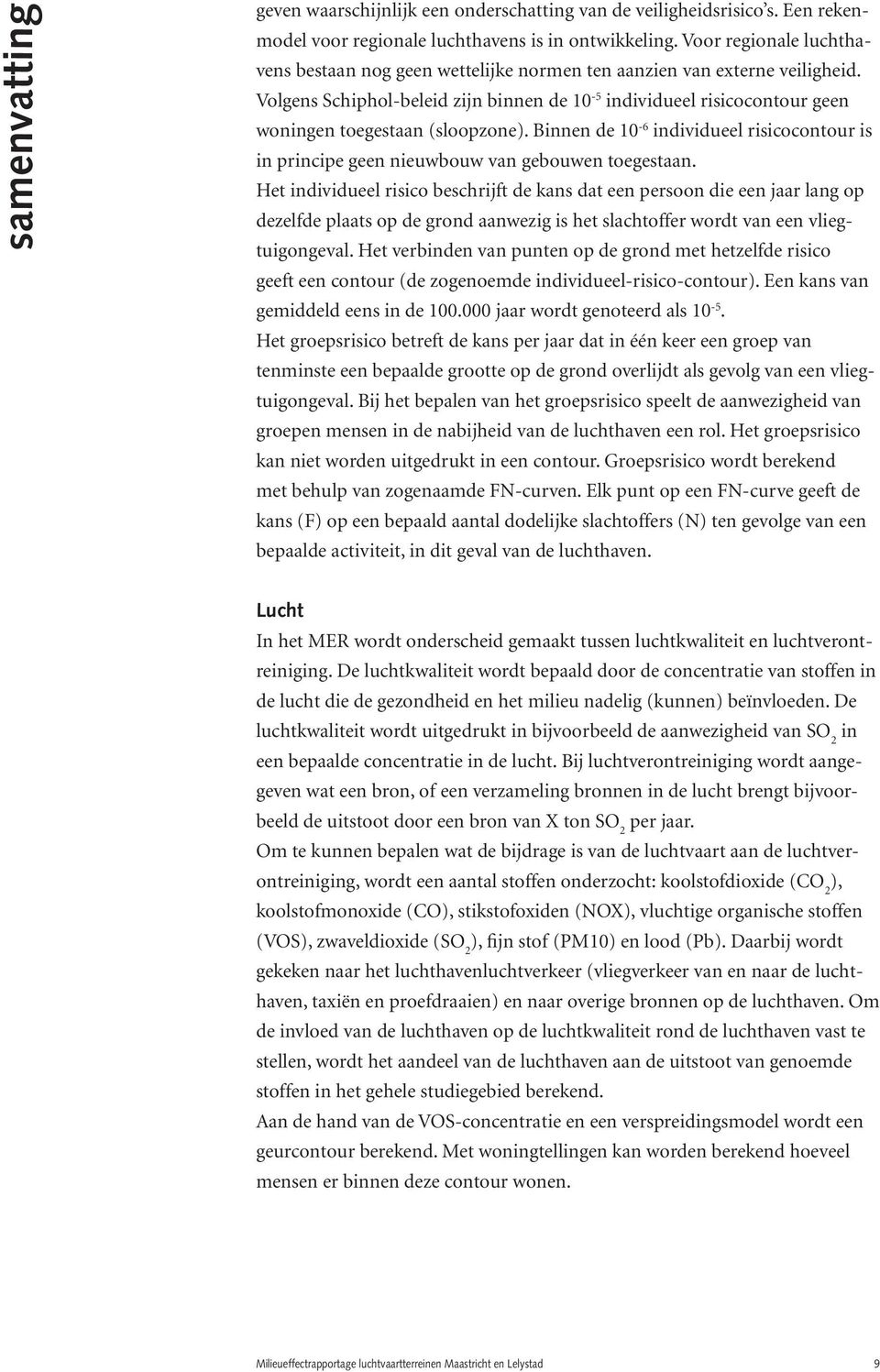 Volgens Schiphol-beleid zijn binnen de 10-5 individueel risicocontour geen woningen toegestaan (sloopzone).