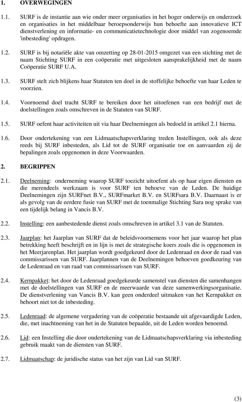 SURF is bij notariële akte van omzetting op 28-01-2015 omgezet van een stichting met de naam Stichting SURF in een coöperatie met uitgesloten aansprakelijkheid met de naam Coöperatie SURF U.A. 1.3.