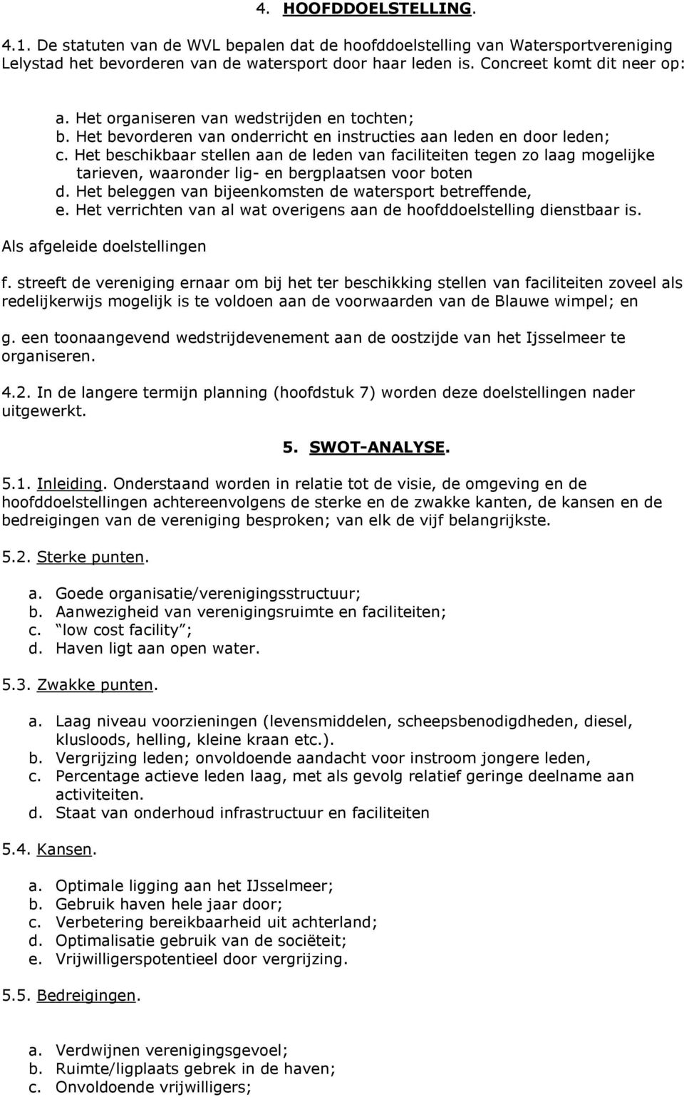 Het beschikbaar stellen aan de leden van faciliteiten tegen zo laag mogelijke tarieven, waaronder lig- en bergplaatsen voor boten d. Het beleggen van bijeenkomsten de watersport betreffende, e.