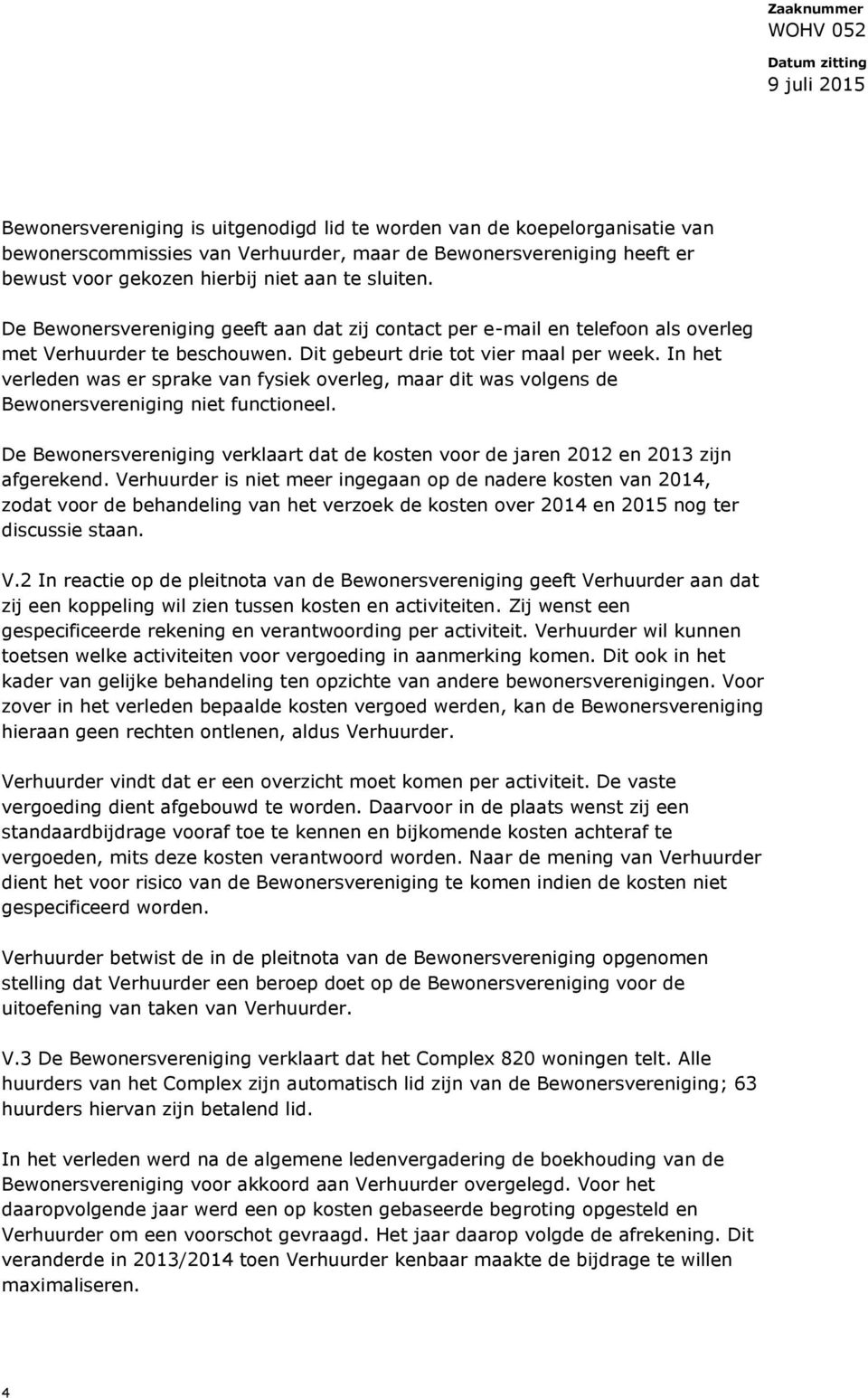 In het verleden was er sprake van fysiek overleg, maar dit was volgens de Bewonersvereniging niet functioneel. De Bewonersvereniging verklaart dat de kosten voor de jaren 2012 en 2013 zijn afgerekend.