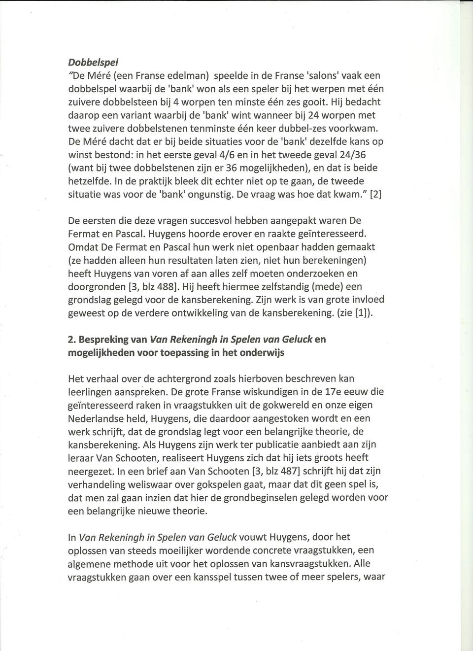 De Mere dacht dat er bij beide situaties voor de 'bank' dezelfde kans op winst bestond: in het eerste geval4/6 en in het tweede geval 24/36 (want bij twee dobbelstenen zijn er 36 mogelijkheden), en