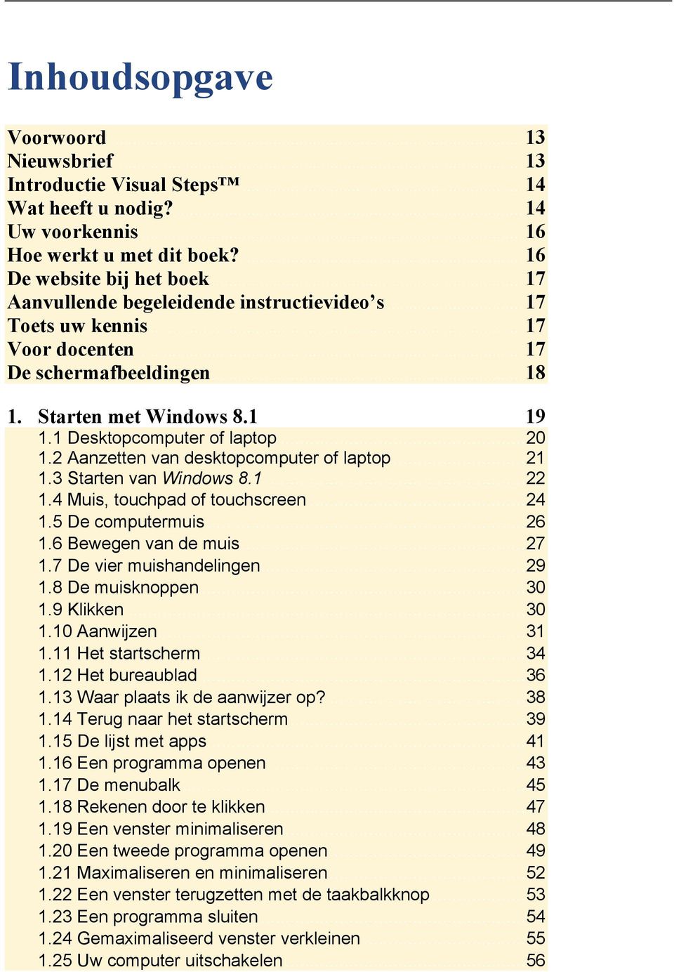 2 Aanzetten van desktopcomputer of laptop... 21 1.3 Starten van Windows 8.1... 22 1.4 Muis, touchpad of touchscreen... 24 1.5 De computermuis... 26 1.6 Bewegen van de muis... 27 1.