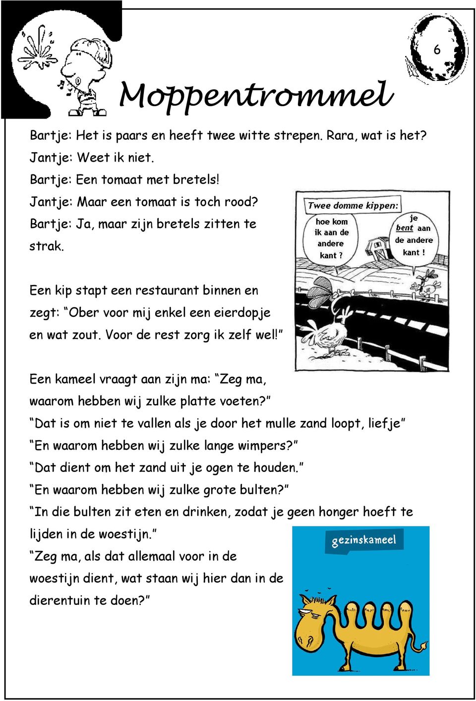 Een kameel vraagt aan zijn ma: Zeg ma, waarom hebben wij zulke platte voeten? Dat is om niet te vallen als je door het mulle zand loopt, liefje En waarom hebben wij zulke lange wimpers?