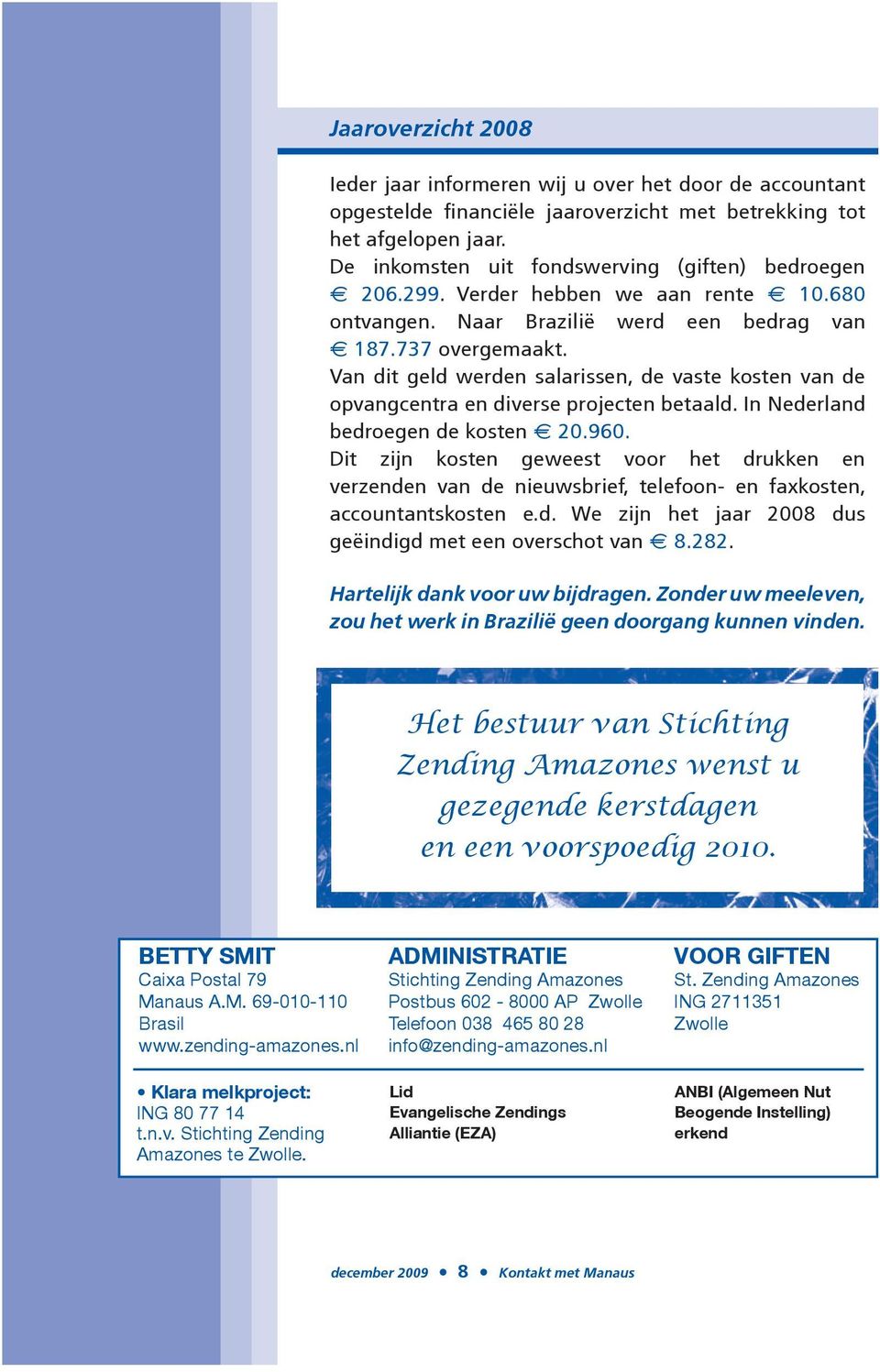 Dit zijn kosten geweest voor het drukken en verzenden van de nieuwsbrief, telefoon- en faxkosten, accountantskosten e.d. We zijn het jaar 2008 dus Ä 8.282. Hartelijk dank voor uw bijdragen.