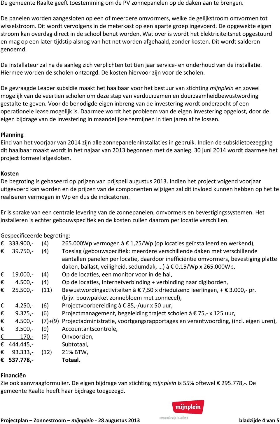 Wat over is wordt het Elektriciteitsnet opgestuurd en mag op een later tijdstip alsnog van het net worden afgehaald, zonder kosten. Dit wordt salderen genoemd.