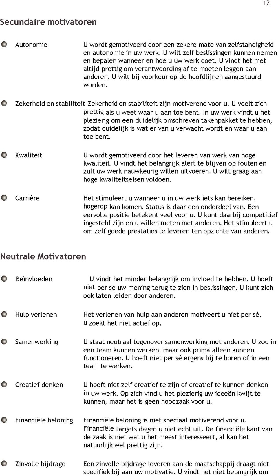 U wilt bij voorkeur op de hoofdlijnen aangestuurd worden. Zekerheid en stabiliteit Zekerheid en stabiliteit zijn motiverend voor u. U voelt zich prettig als u weet waar u aan toe bent.