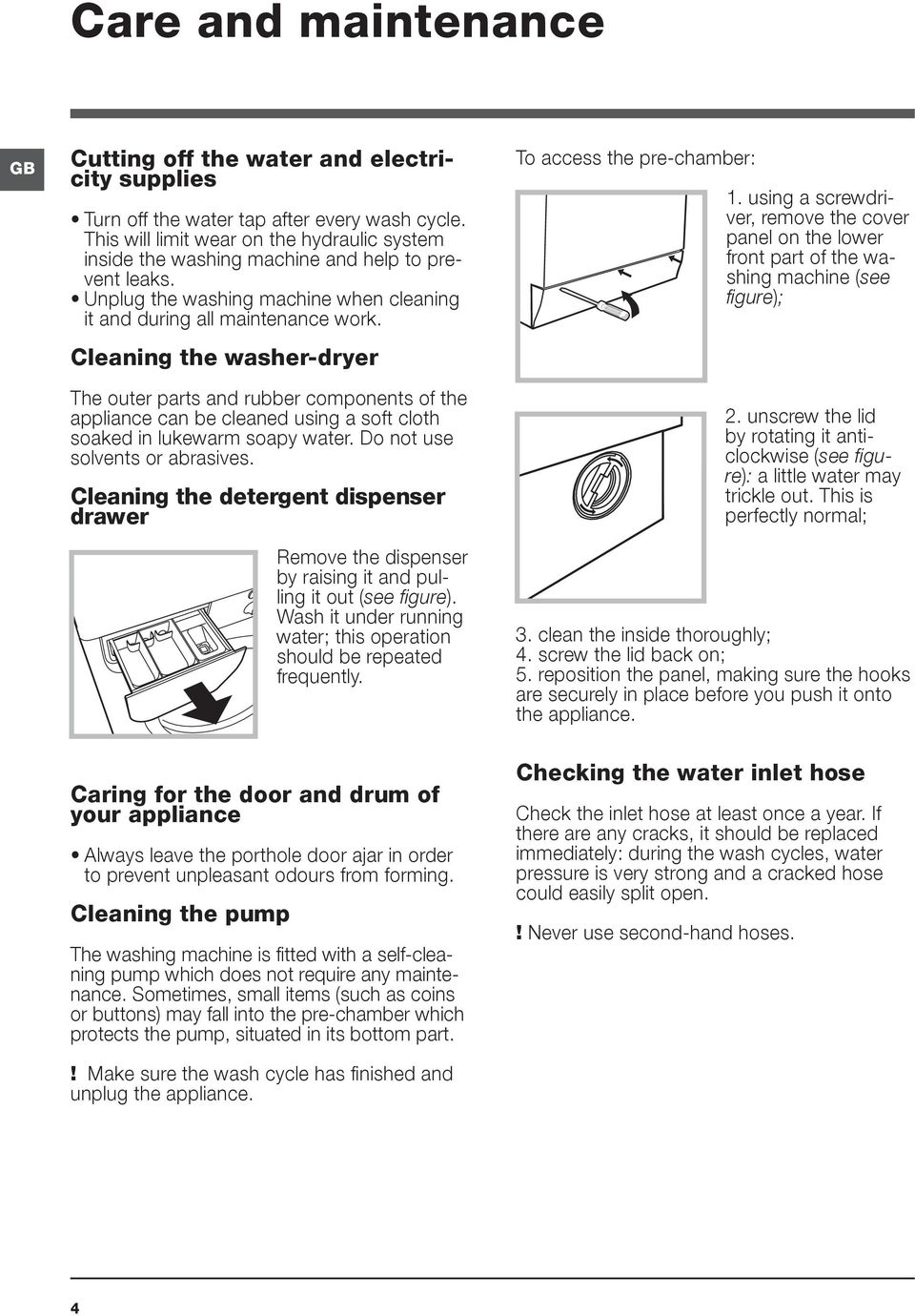 Cleaning the washer-dryer The outer parts and rubber components of the appliance can be cleaned using a soft cloth soaked in lukewarm soapy water. Do not use solvents or abrasives.