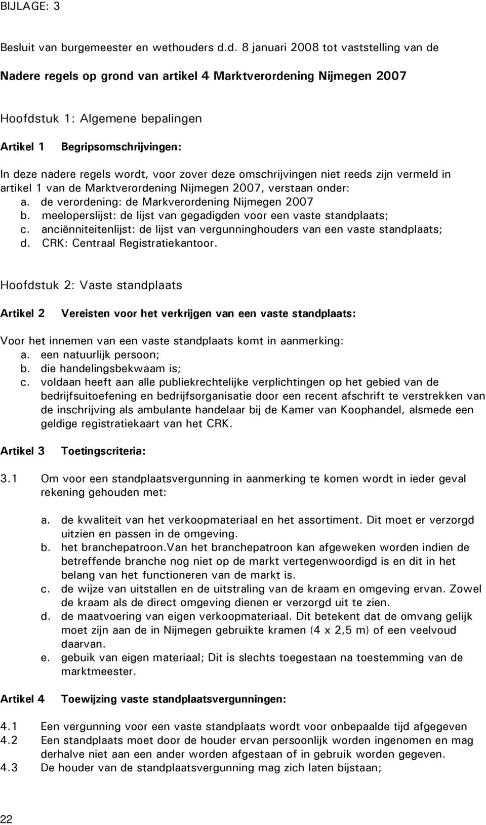 regels wordt, voor zover deze omschrijvingen niet reeds zijn vermeld in artikel 1 van de Marktverordening Nijmegen 2007, verstaan onder: a. de verordening: de Markverordening Nijmegen 2007 b.