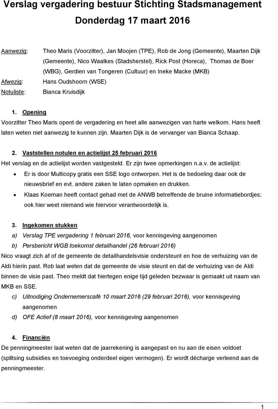 Opening Voorzitter Theo Maris opent de vergadering en heet alle aanwezigen van harte welkom. Hans heeft laten weten niet aanwezig te kunnen zijn. Maarten Dijk is de vervanger van Bianca Schaap. 2.
