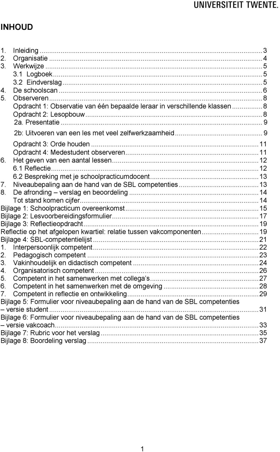 .. 9 Opdracht 3: Orde houden... 11 Opdracht 4: Medestudent observeren... 11 6. Het geven van een aantal lessen... 12 6.1 Reflectie... 12 6.2 Bespreking met je schoolpracticumdocent... 13 7.