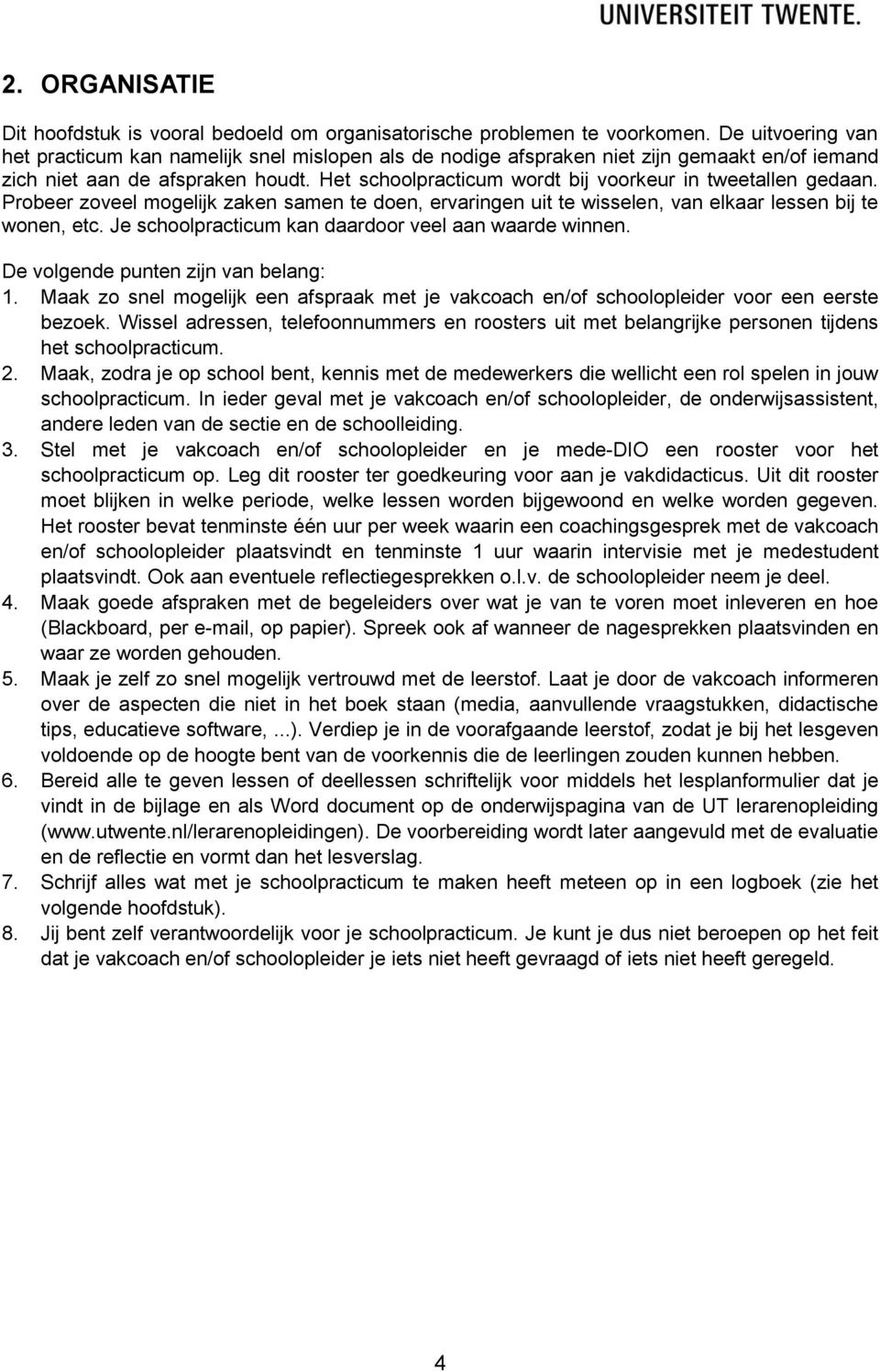 Het schoolpracticum wordt bij voorkeur in tweetallen gedaan. Probeer zoveel mogelijk zaken samen te doen, ervaringen uit te wisselen, van elkaar lessen bij te wonen, etc.