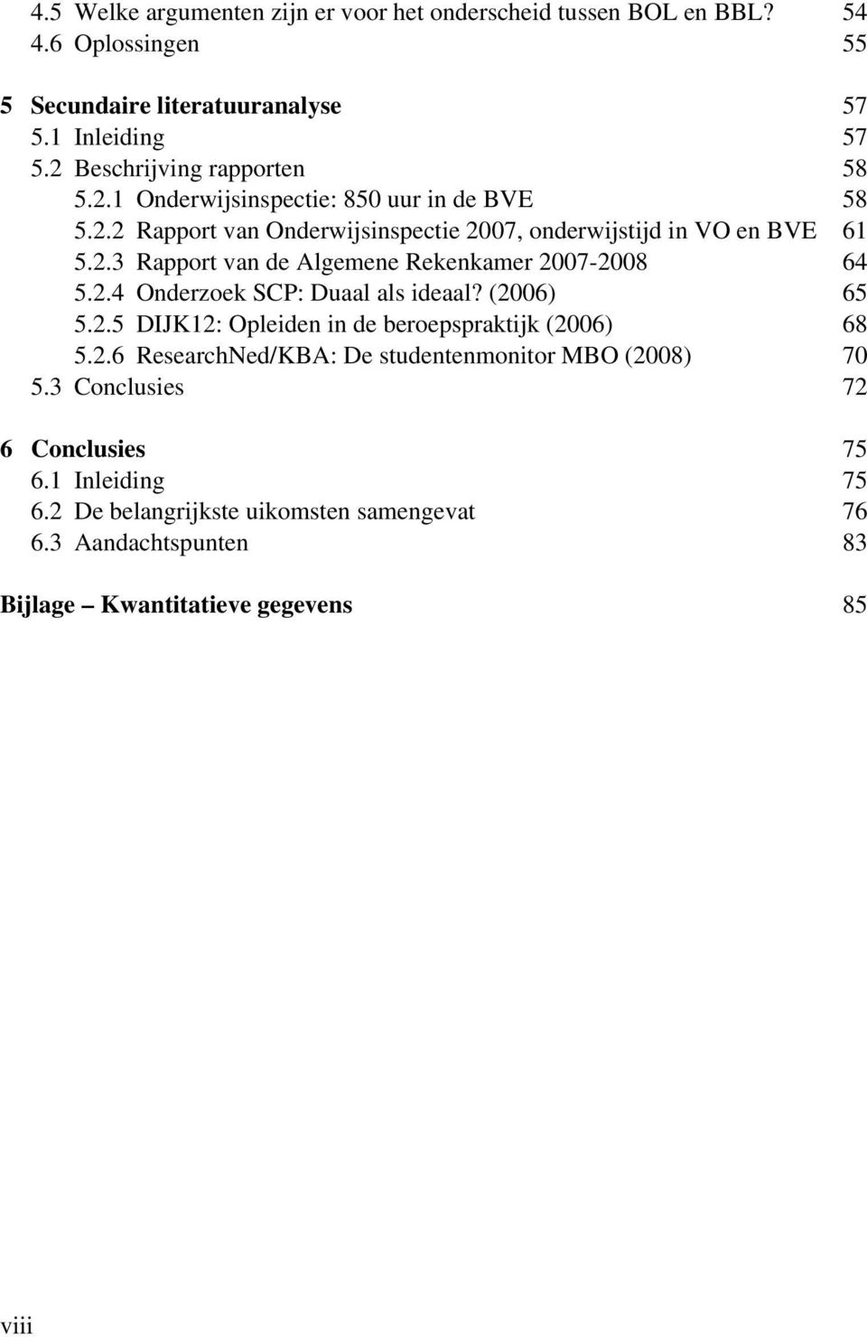 2.4 Onderzoek SCP: Duaal als ideaal? (2006) 65 5.2.5 DIJK12: Opleiden in de beroepspraktijk (2006) 68 5.2.6 ResearchNed/KBA: De studentenmonitor MBO (2008) 70 5.