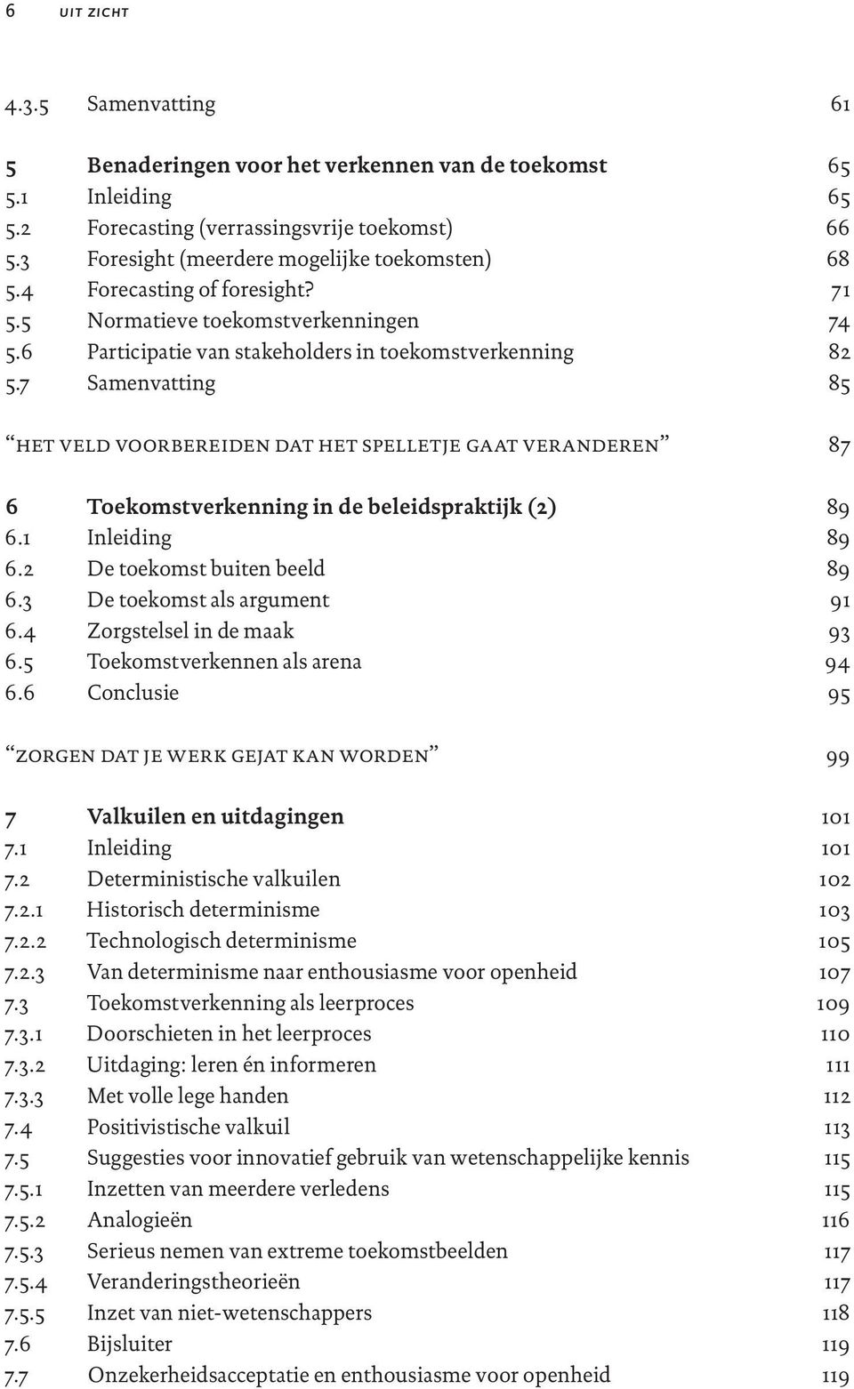 7 Samenvatting het veld voorbereiden dat het spelletje gaat veranderen 6 Toekomstverkenning in de beleidspraktijk (2) 6.1 Inleiding 6.2 De toekomst buiten beeld 6.3 De toekomst als argument 6.