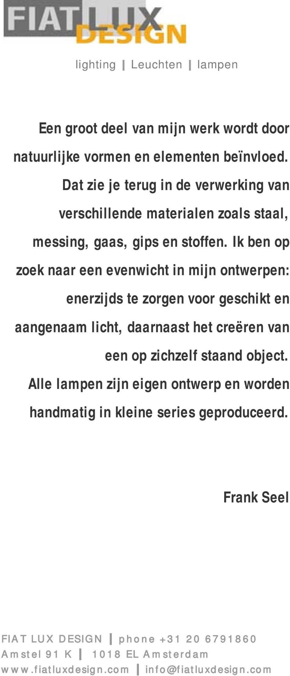 Ik ben op zoek naar een evenwicht in mijn ontwerpen: enerzijds te zorgen voor geschikt en aangenaam licht, daarnaast het creëren van een op