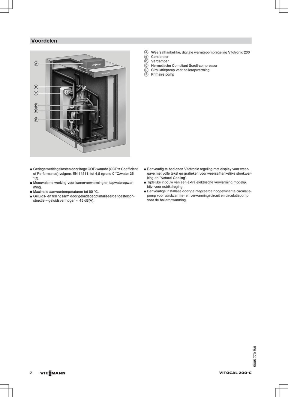 Maximale aanvoertemperaturen tot 60 C. Geluids- en trillingsarm door geluidsgeoptimaliseerde toestelconstructie geluidsvermogen < 45 db(a).