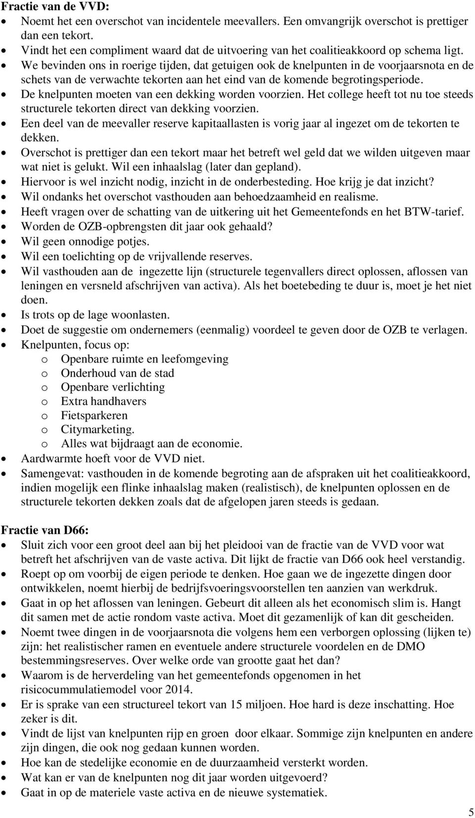 We bevinden ons in roerige tijden, dat getuigen ook de knelpunten in de voorjaarsnota en de schets van de verwachte tekorten aan het eind van de komende begrotingsperiode.