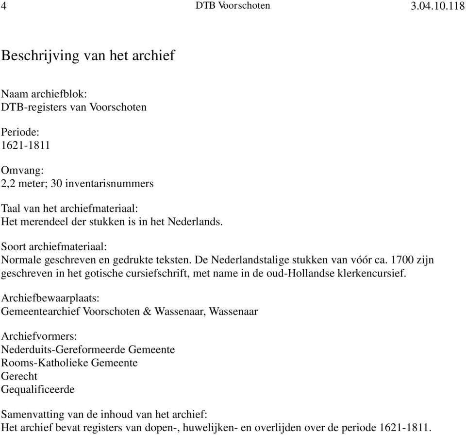 archiefmateriaal: Het merendeel der stukken is in het Nederlands. Soort archiefmateriaal: Normale geschreven en gedrukte teksten. De Nederlandstalige stukken van vóór ca.