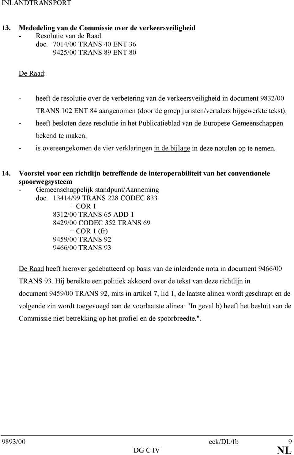 juristen/vertalers bijgewerkte tekst), - heeft besloten deze resolutie in het Publicatieblad van de Europese Gemeenschappen bekend te maken, - is overeengekomen de vier verklaringen in de bijlage in