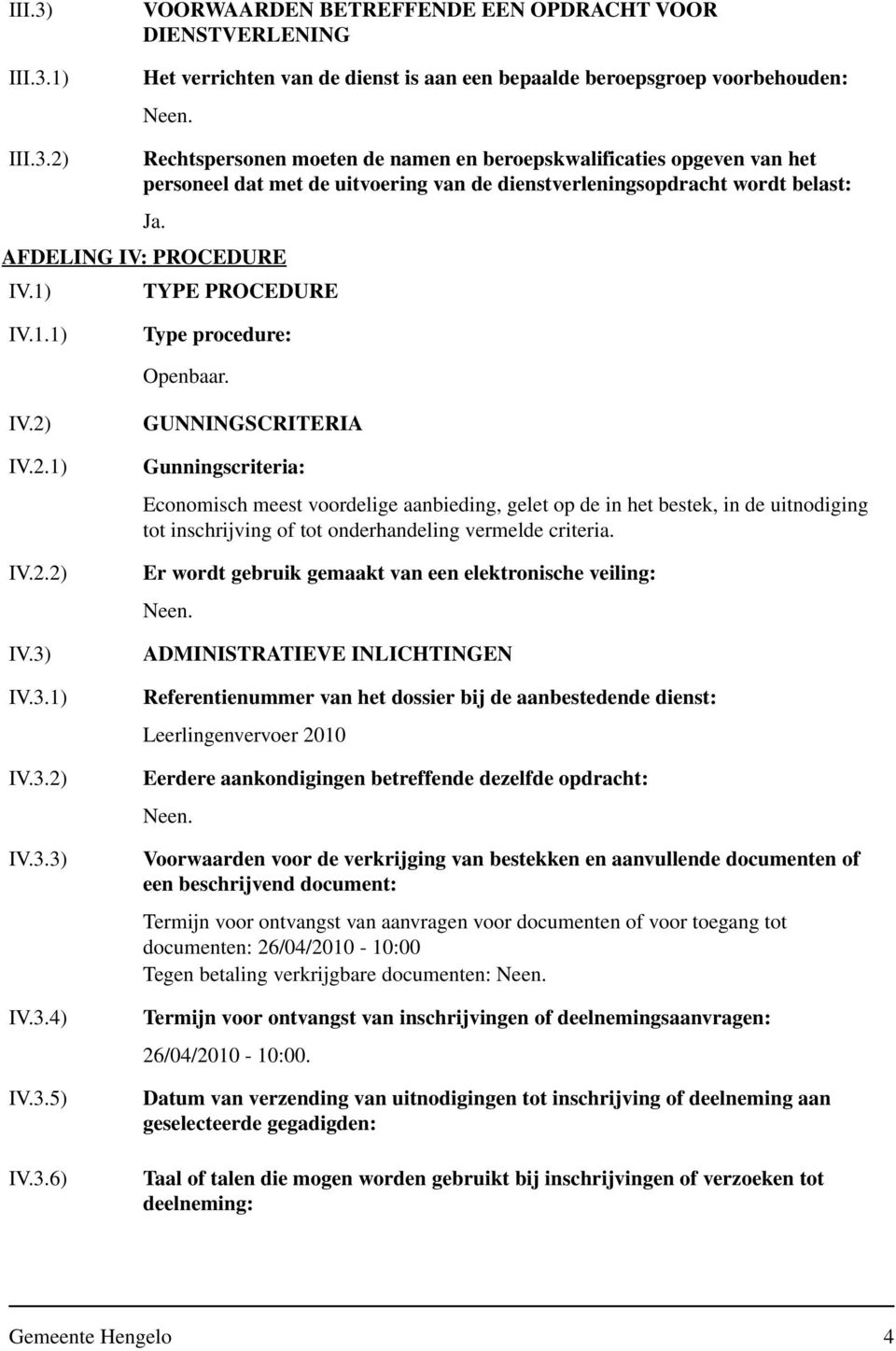 IV.3.1) IV.3.2) IV.3.3) IV.3.4) IV.3.5) IV.3.6) GUNNINGSCRITERIA Gunningscriteria: Economisch meest voordelige aanbieding, gelet op de in het bestek, in de uitnodiging tot inschrijving of tot onderhandeling vermelde criteria.