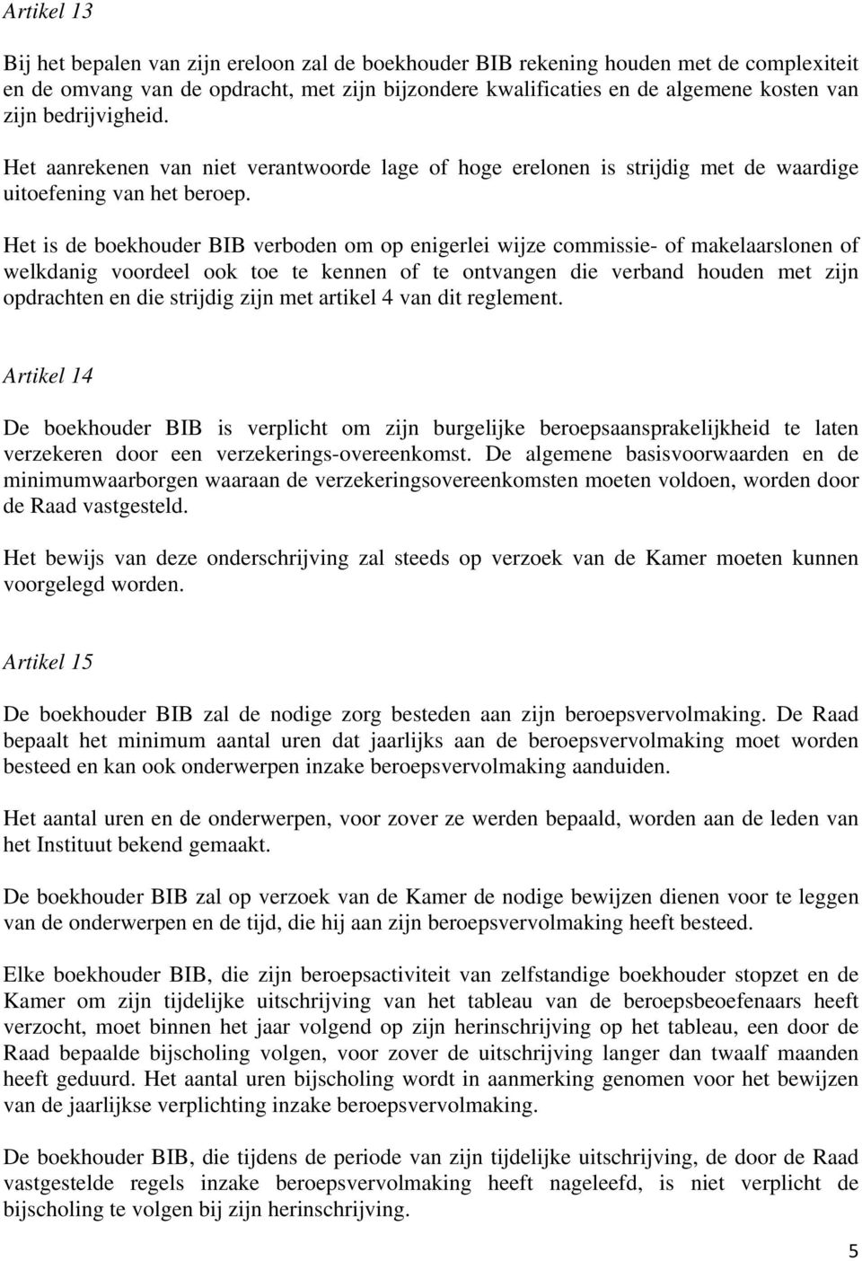 Het is de boekhouder BIB verboden om op enigerlei wijze commissie- of makelaarslonen of welkdanig voordeel ook toe te kennen of te ontvangen die verband houden met zijn opdrachten en die strijdig