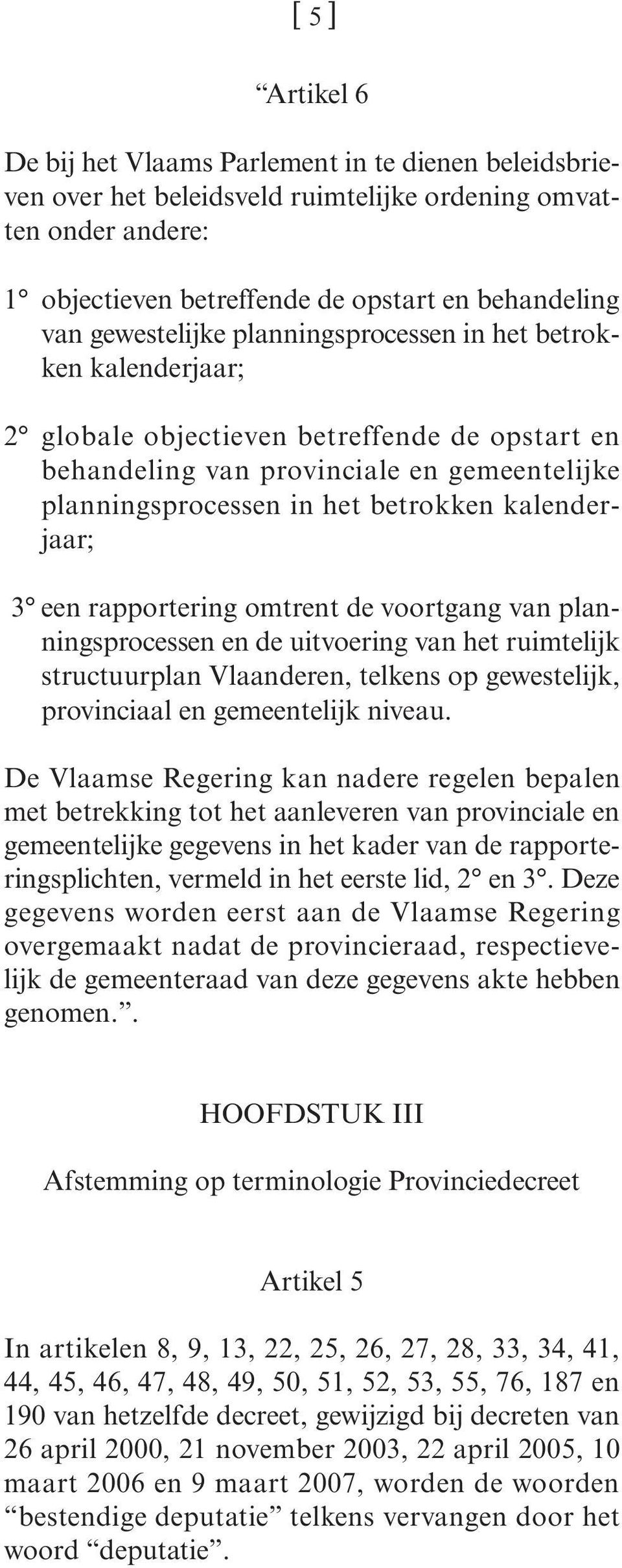 kalenderjaar; 3 een rapportering omtrent de voortgang van planningsprocessen en de uitvoering van het ruimtelijk structuurplan Vlaanderen, telkens op gewestelijk, provinciaal en gemeentelijk niveau.