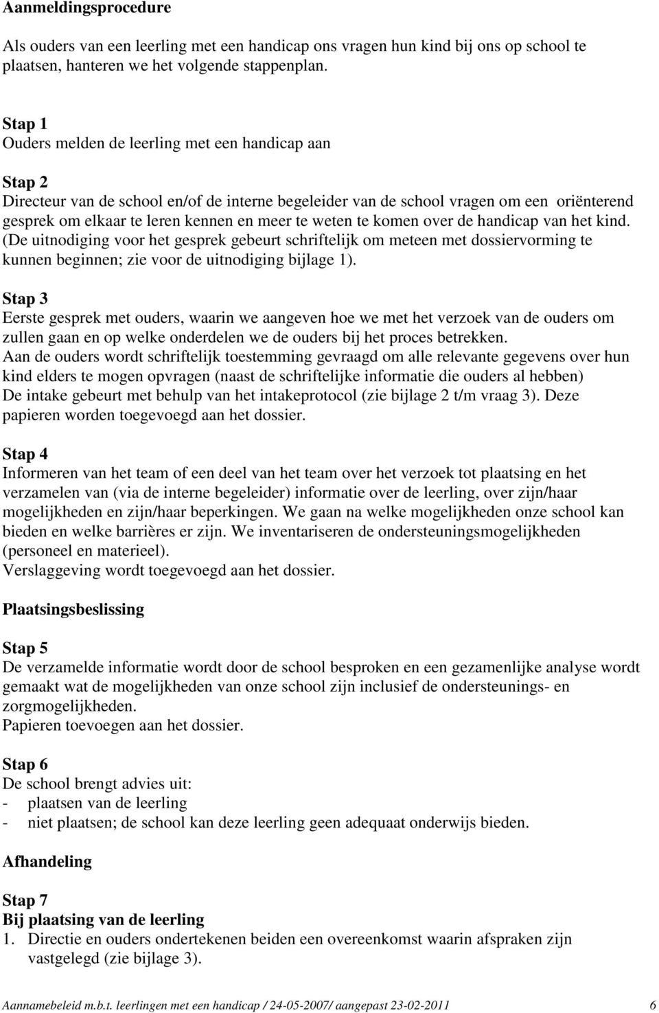 weten te komen over de handicap van het kind. (De uitnodiging voor het gesprek gebeurt schriftelijk om meteen met dossiervorming te kunnen beginnen; zie voor de uitnodiging bijlage 1).