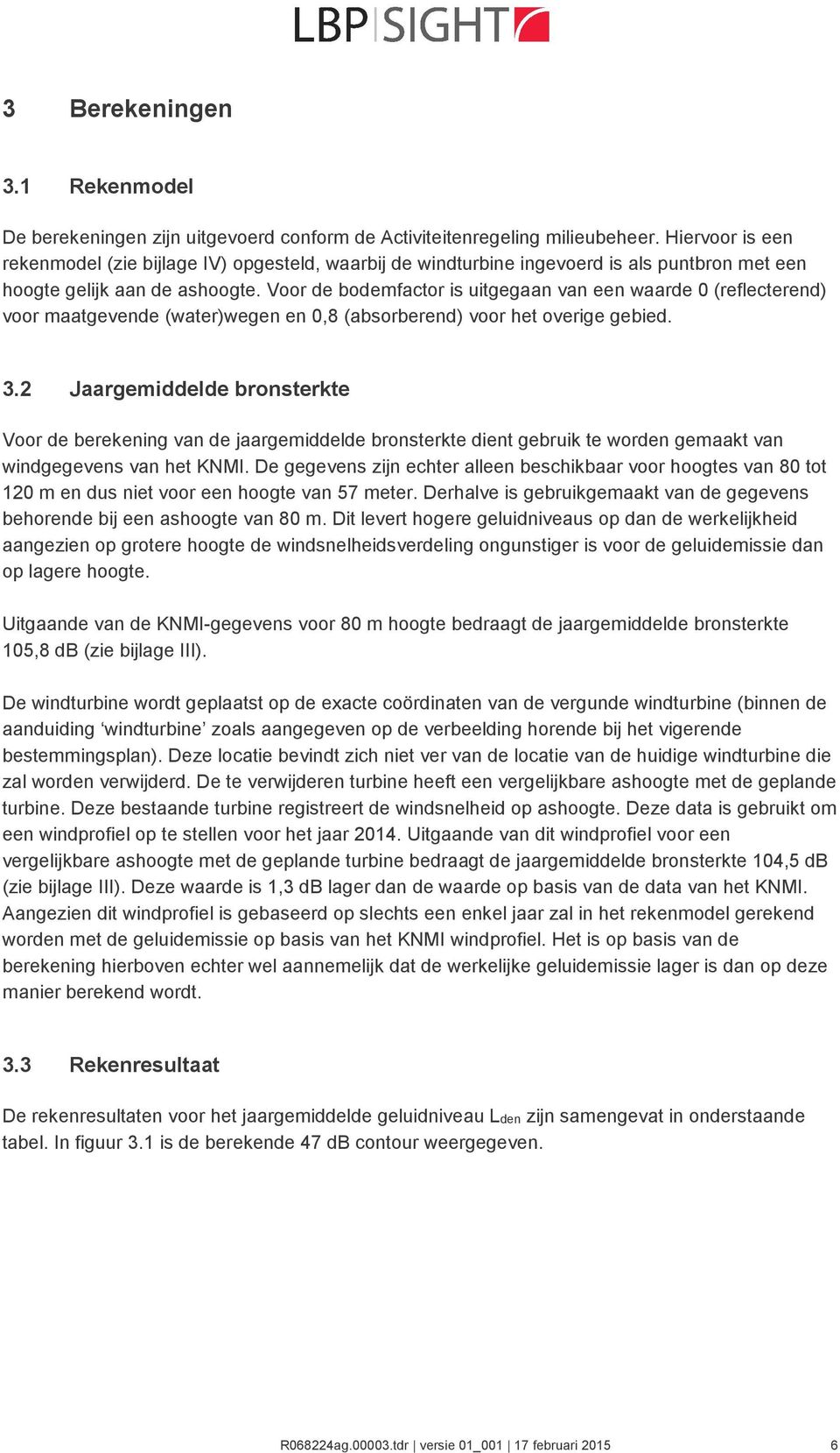 Voor de bodemfactor is uitgegaan van een waarde 0 (reflecterend) voor maatgevende (water)wegen en 0,8 (absorberend) voor het overige gebied. 3.