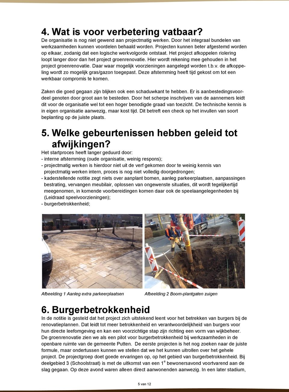 Hier wordt rekening mee gehouden in het project groenrenovatie. Daar waar mogelijk voorzieningen aangelegd worden t.b.v. de afkoppeling wordt zo mogelijk gras/gazon toegepast.