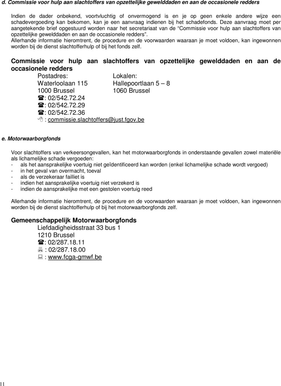 Deze aanvraag moet per aangetekende brief opgestuurd worden naar het secretariaat van de Commissie voor hulp aan slachtoffers van opzettelijke gewelddaden en aan de occasionele redders.