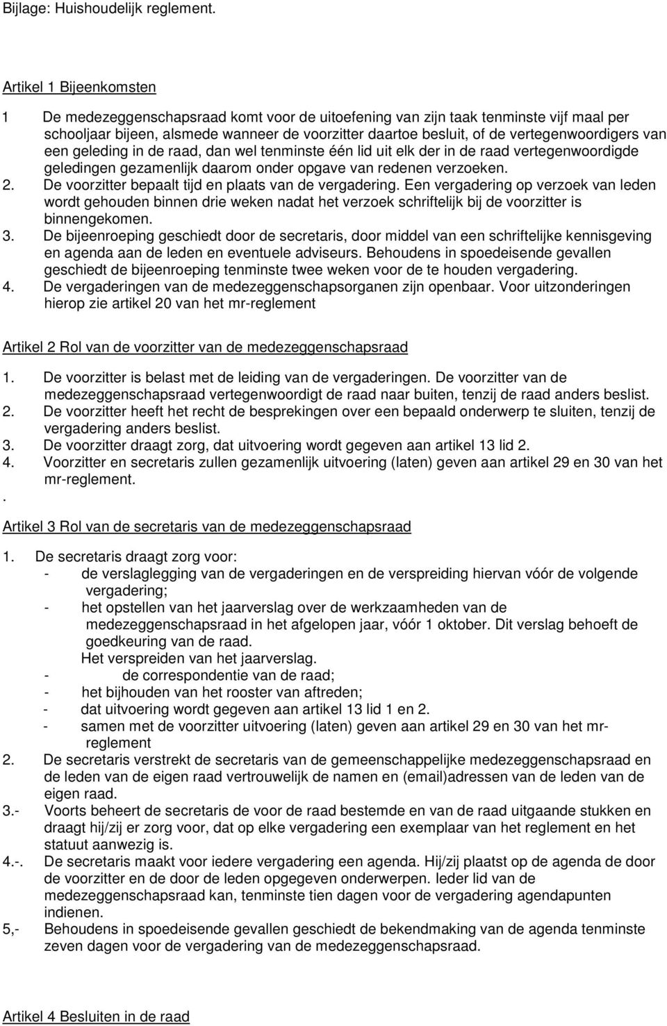 vertegenwoordigers van een geleding in de raad, dan wel tenminste één lid uit elk der in de raad vertegenwoordigde geledingen gezamenlijk daarom onder opgave van redenen verzoeken. 2.