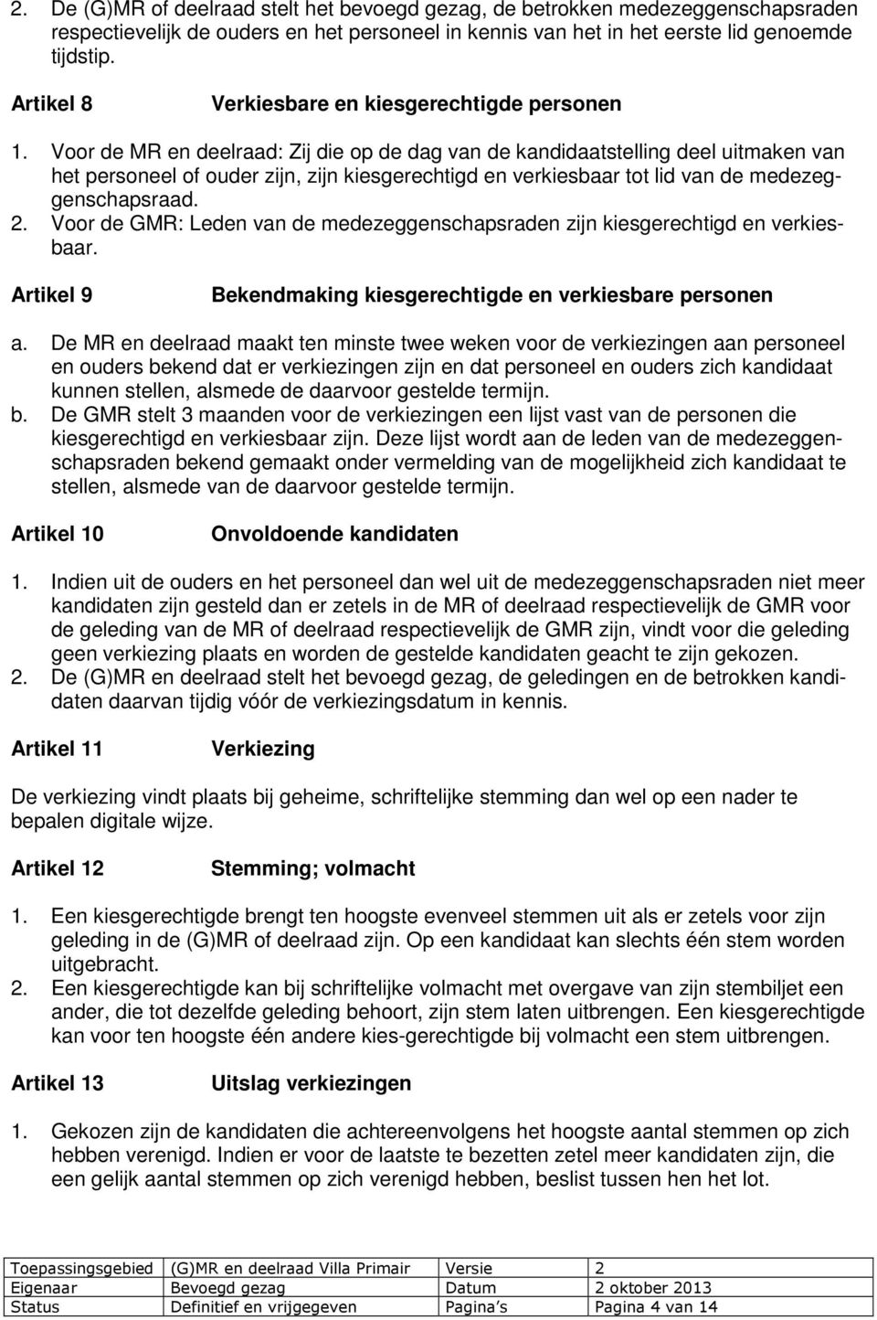 Voor de MR en deelraad: Zij die op de dag van de kandidaatstelling deel uitmaken van het personeel of ouder zijn, zijn kiesgerechtigd en verkiesbaar tot lid van de medezeggenschapsraad. 2.