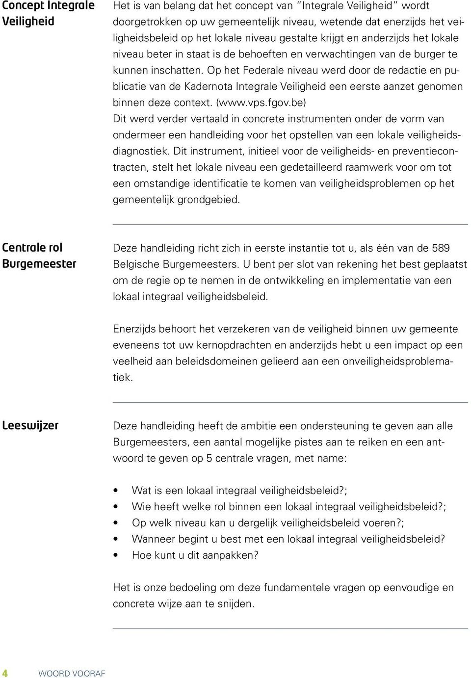 Op het Federale niveau werd door de redactie en publicatie van de Kadernota Integrale Veiligheid een eerste aanzet genomen binnen deze context. (www.vps.fgov.