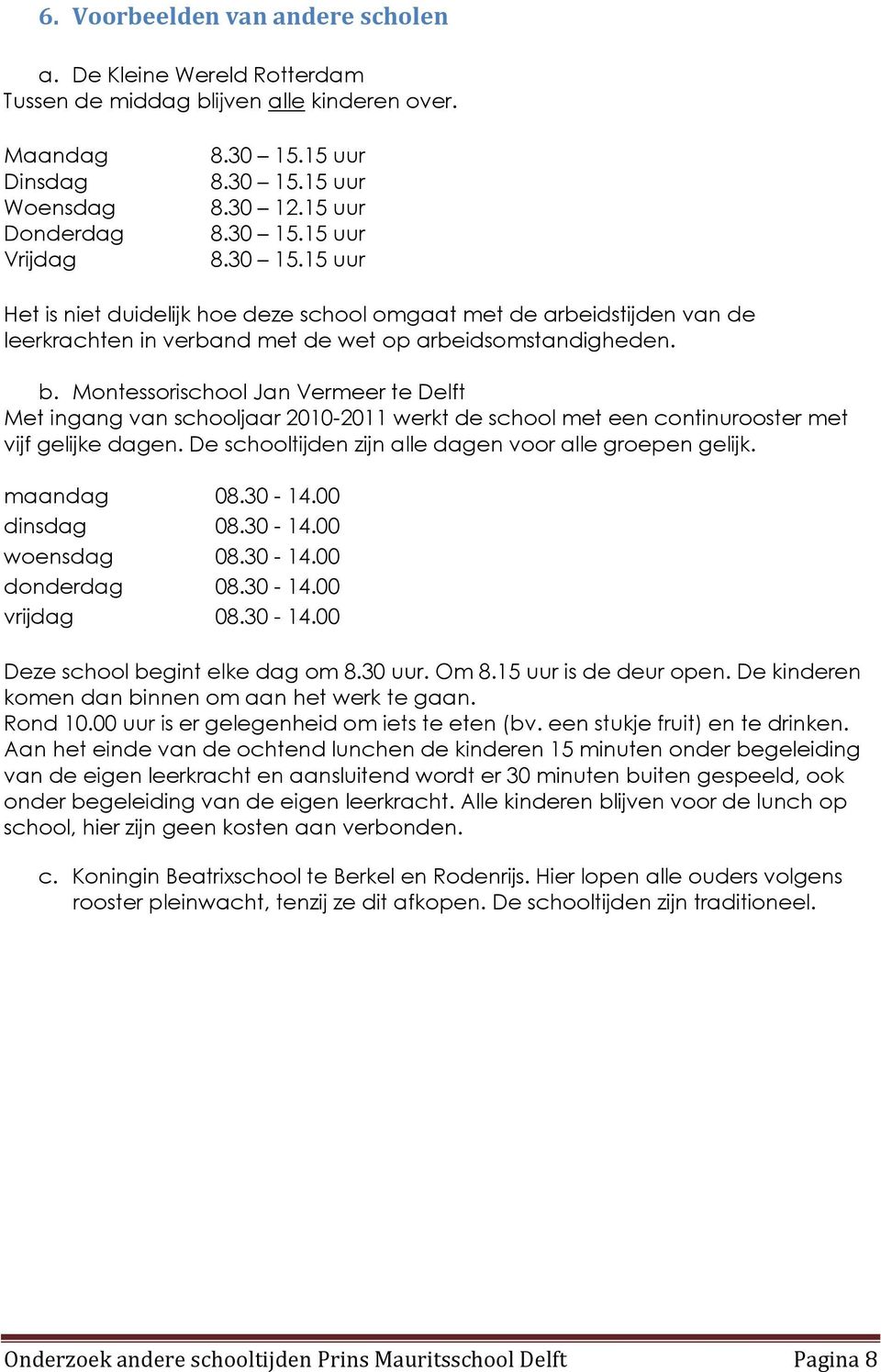 b. Montessorischool Jan Vermeer te Delft Met ingang van schooljaar 2010-2011 werkt de school met een continurooster met vijf gelijke dagen. De schooltijden zijn alle dagen voor alle groepen gelijk.