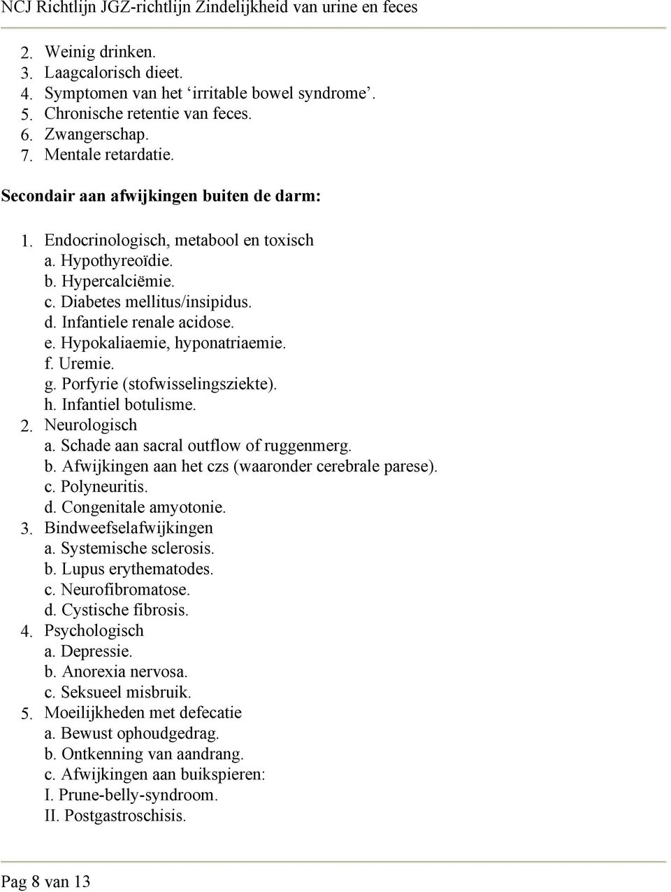 f. Uremie. g. Porfyrie (stofwisselingsziekte). h. Infantiel botulisme. Neurologisch a. Schade aan sacral outflow of ruggenmerg. b. Afwijkingen aan het czs (waaronder cerebrale parese). c. Polyneuritis.