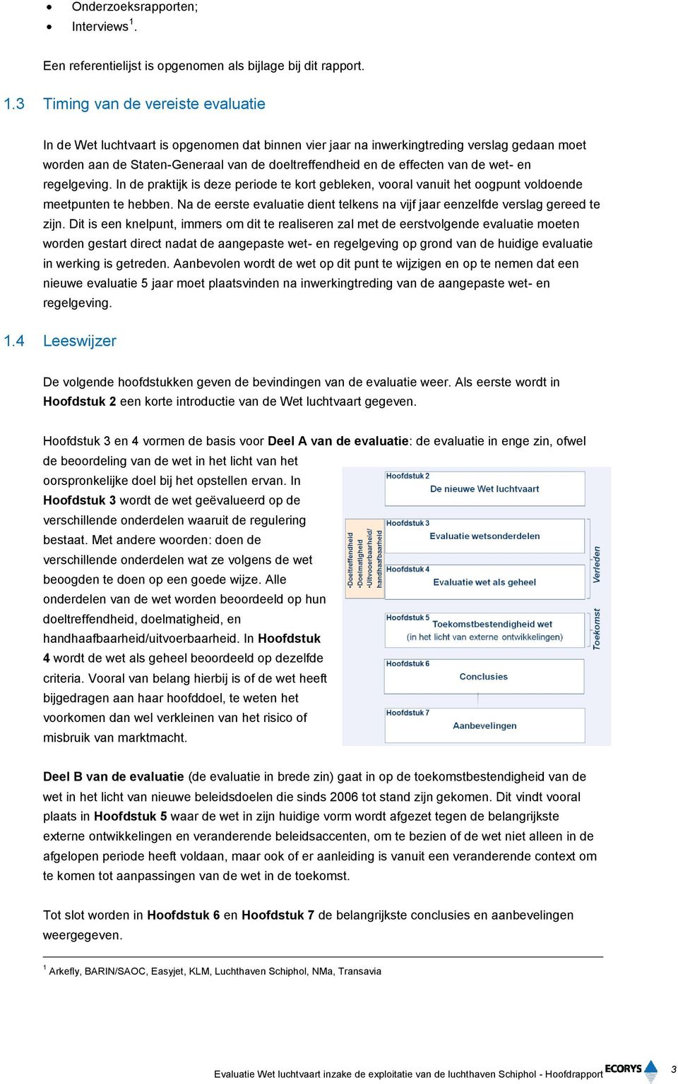 3 Timing van de vereiste evaluatie In de Wet luchtvaart is opgenomen dat binnen vier jaar na inwerkingtreding verslag gedaan moet worden aan de Staten-Generaal van de doeltreffendheid en de effecten