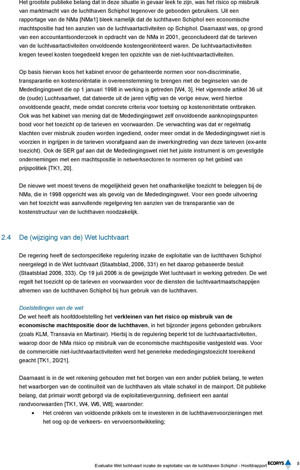 Daarnaast was, op grond van een accountantsonderzoek in opdracht van de NMa in 2001, geconcludeerd dat de tarieven van de luchtvaartactiviteiten onvoldoende kostengeoriënteerd waren.