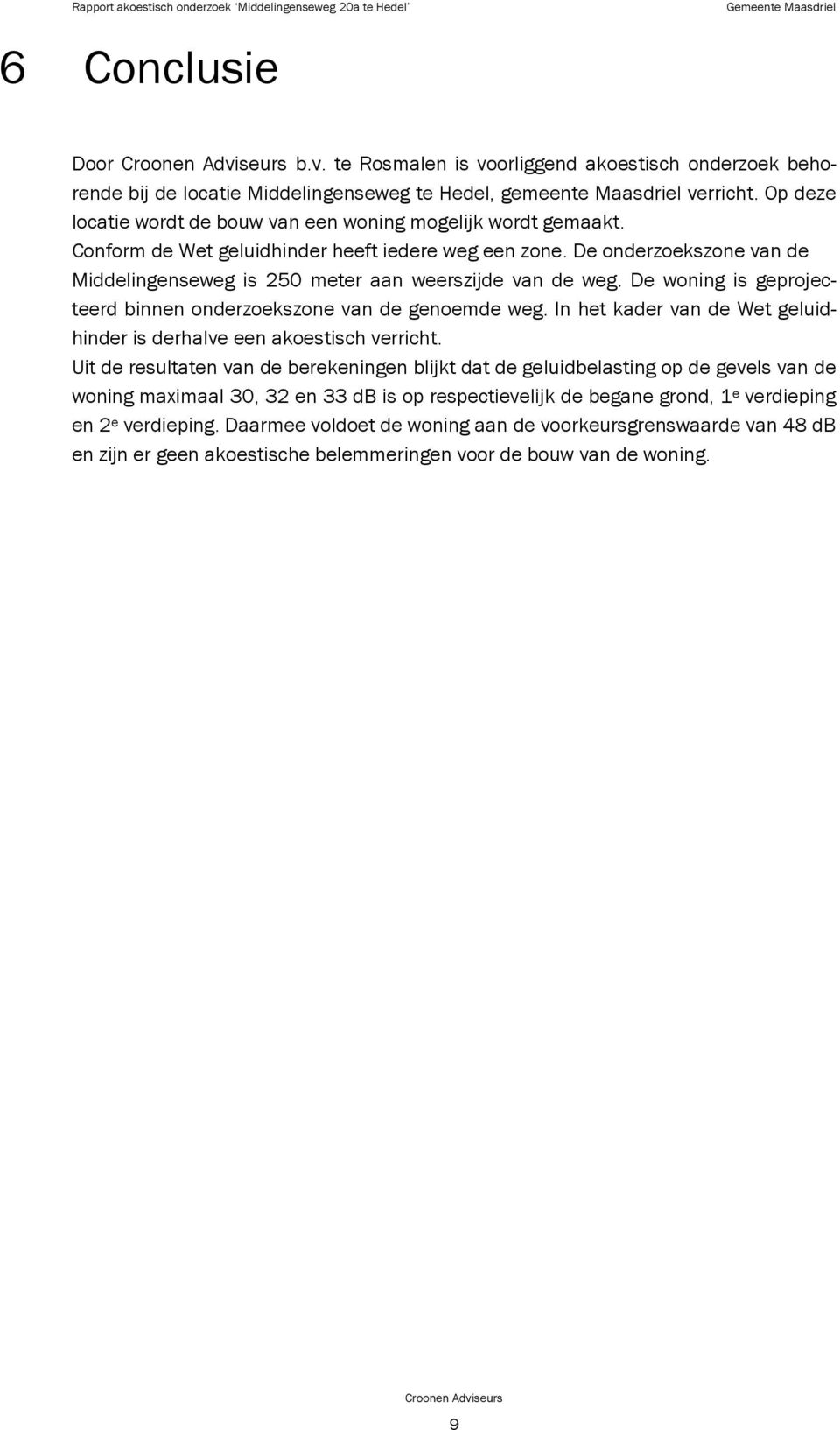 De onderzoekszone van de Middelingenseweg is 250 meter aan weerszijde van de weg. De woning is geprojecteerd binnen onderzoekszone van de genoemde weg.