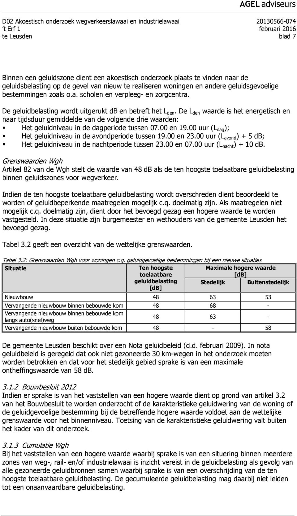 De geluidbelasting wordt uitgerukt db en betreft het L den. De L den waarde is het energetisch en naar tijdsduur gemiddelde van de volgende drie waarden: Het geluidniveau in de dagperiode tussen 07.