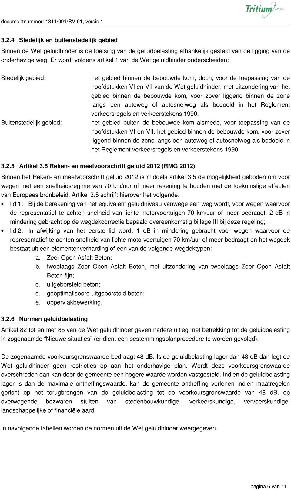 Er wordt volgens artikel 1 van de Wet geluidhinder onderscheiden: Stedelijk gebied: Buitenstedelijk gebied: het gebied binnen de bebouwde kom, doch, voor de toepassing van de hoofdstukken VI en VII