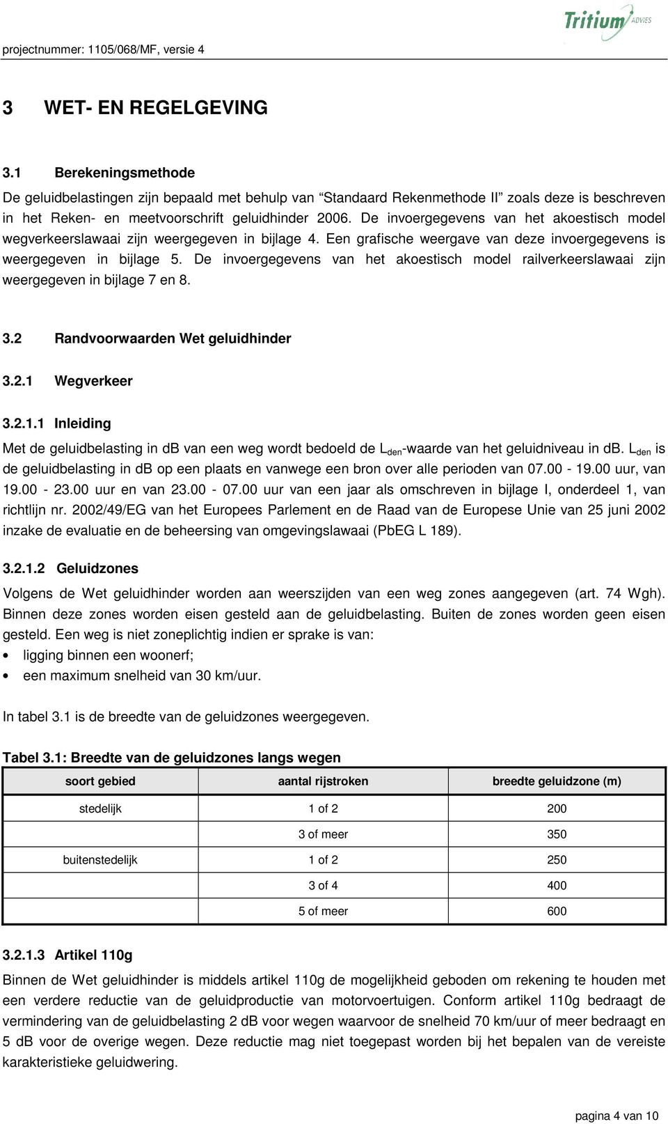 De invoergegevens van het akoestisch model wegverkeerslawaai zijn weergegeven in bijlage 4. Een grafische weergave van deze invoergegevens is weergegeven in bijlage 5.