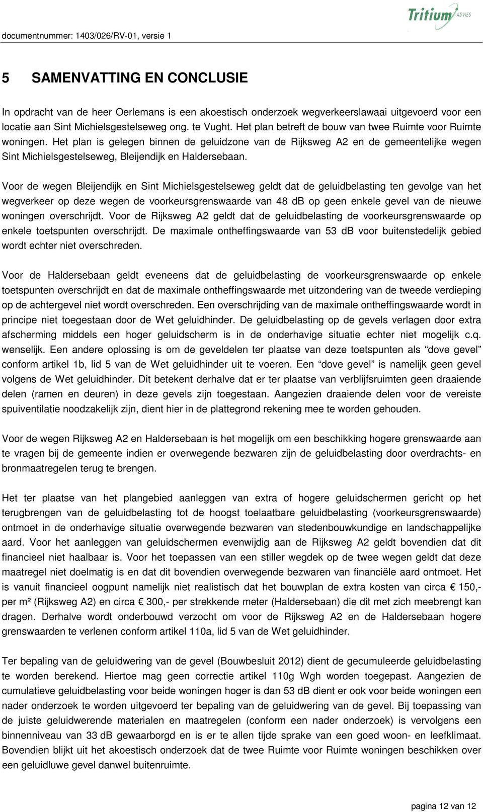 Het plan is gelegen binnen de geluidzone van de Rijksweg A2 en de gemeentelijke wegen Sint Michielsgestelseweg, Bleijendijk en Haldersebaan.