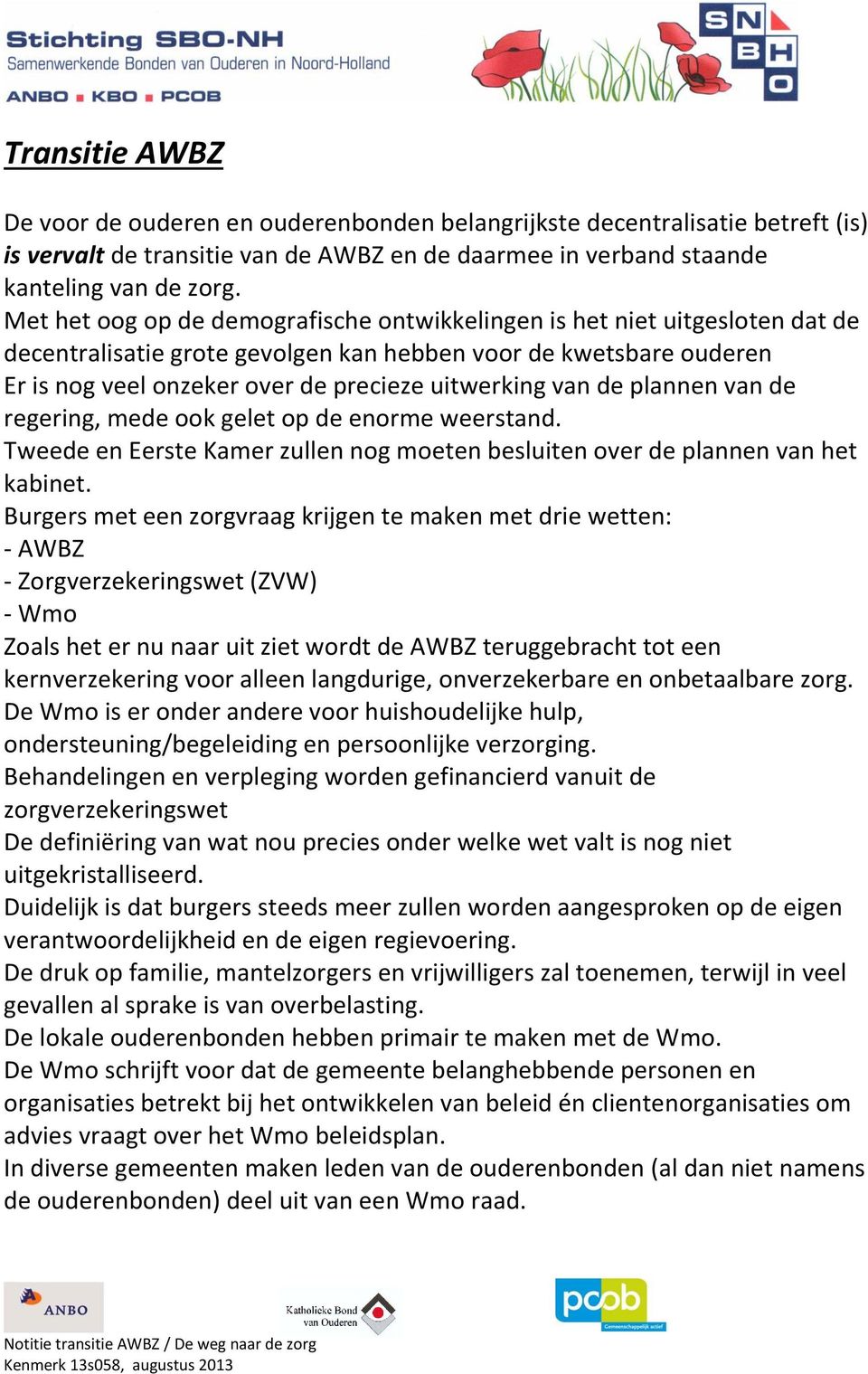 van de plannen van de regering, mede ook gelet op de enorme weerstand. Tweede en Eerste Kamer zullen nog moeten besluiten over de plannen van het kabinet.