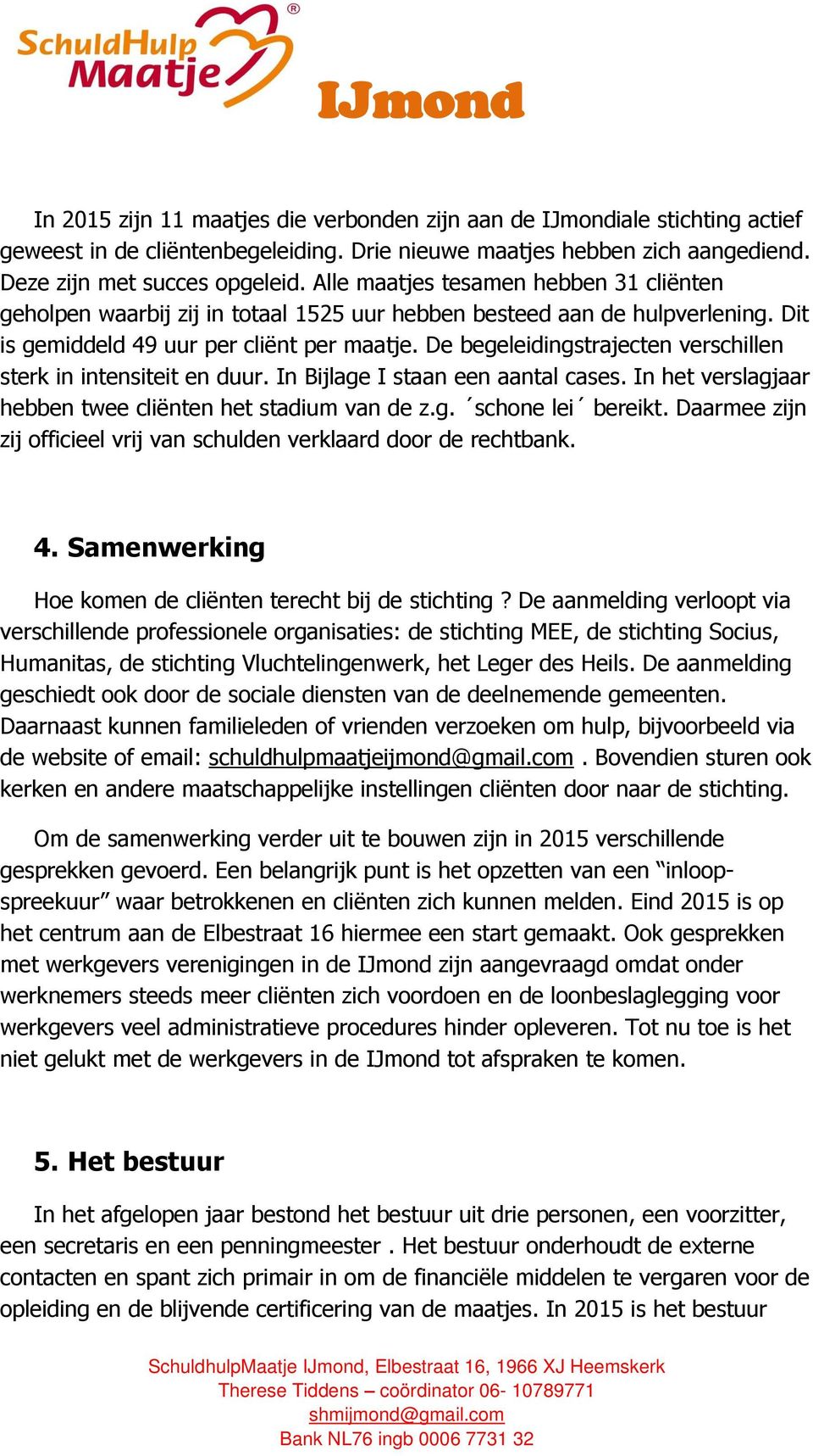 De begeleidingstrajecten verschillen sterk in intensiteit en duur. In Bijlage I staan een aantal cases. In het verslagjaar hebben twee cliënten het stadium van de z.g. schone lei bereikt.