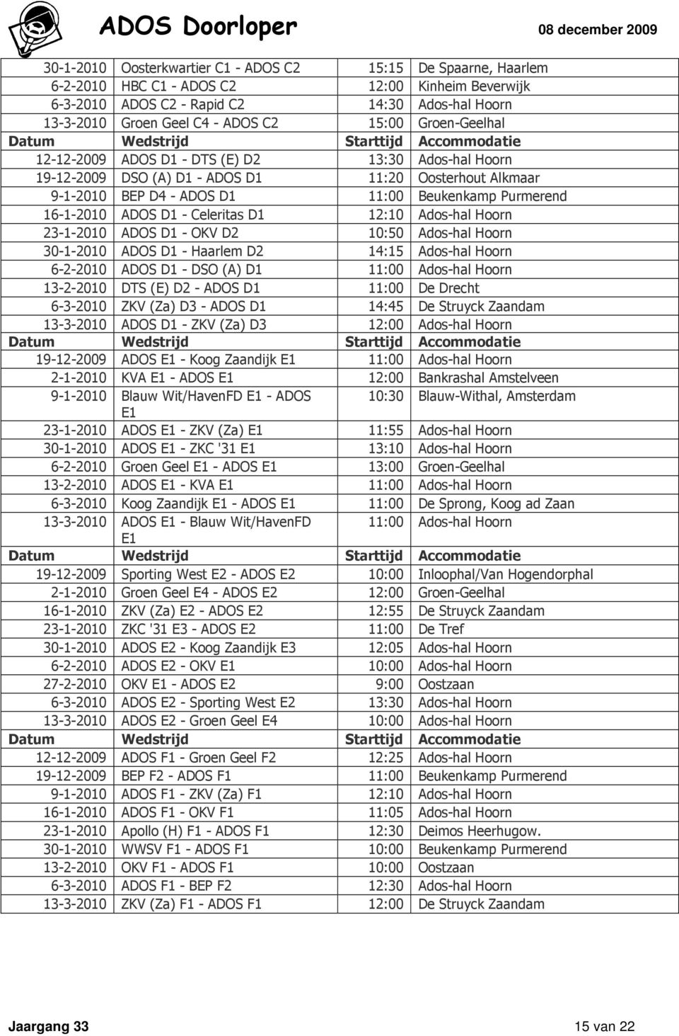 11:00 Beukenkamp Purmerend 16-1-2010 ADOS D1 - Celeritas D1 12:10 Ados-hal Hoorn 23-1-2010 ADOS D1 - OKV D2 10:50 Ados-hal Hoorn 30-1-2010 ADOS D1 - Haarlem D2 14:15 Ados-hal Hoorn 6-2-2010 ADOS D1 -