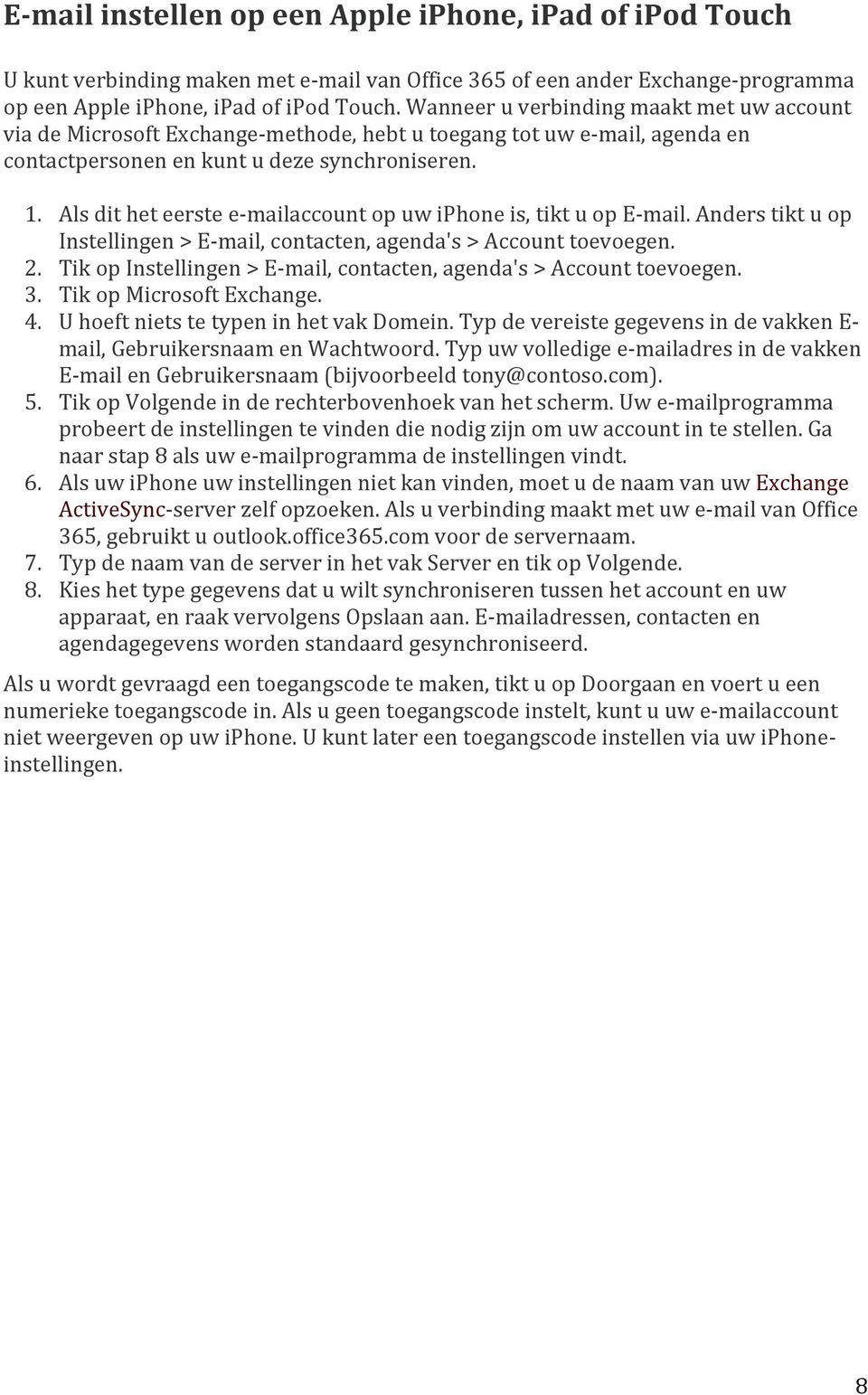 Als dit het eerste e- mailaccount op uw iphone is, tikt u op E- mail. Anders tikt u op Instellingen > E- mail, contacten, agenda's > Account toevoegen. 2.