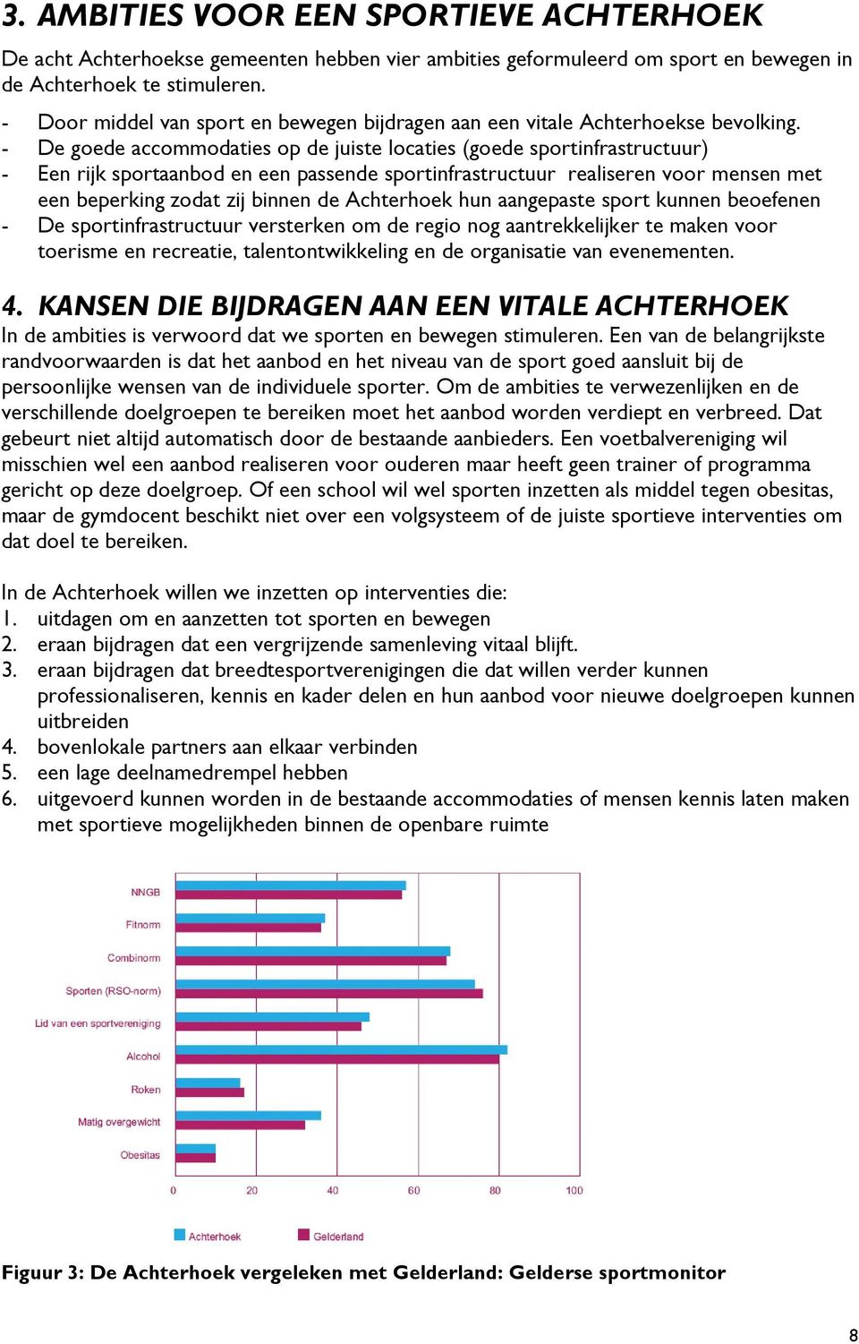 - De goede accommodaties op de juiste locaties (goede sportinfrastructuur) - Een rijk sportaanbod en een passende sportinfrastructuur realiseren voor mensen met een beperking zodat zij binnen de