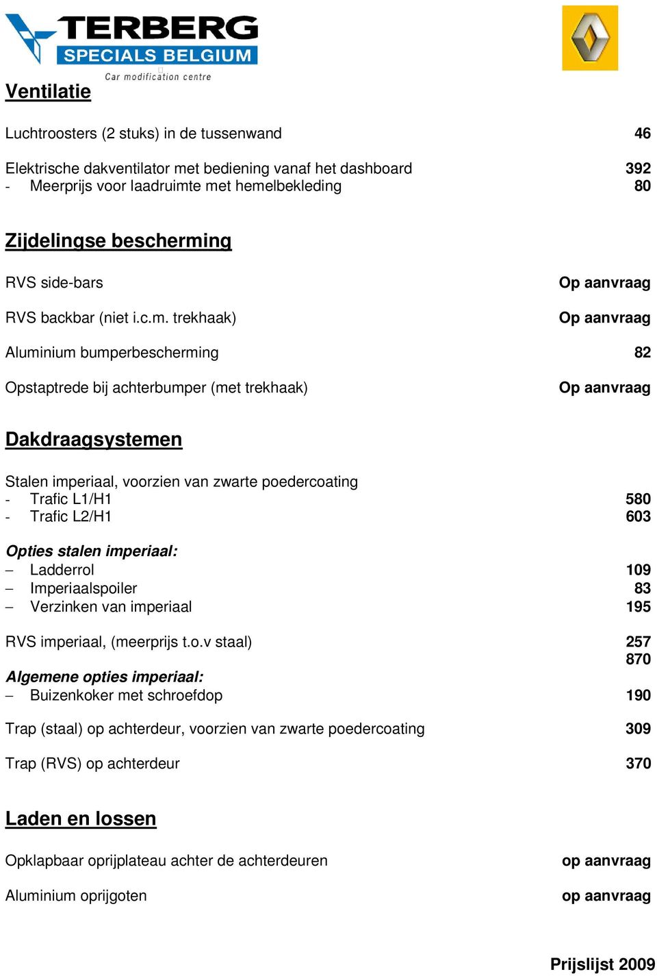 trekhaak) Op aanvraag Op aanvraag Aluminium bumperbescherming 82 Opstaptrede bij achterbumper (met trekhaak) Op aanvraag Dakdraagsystemen Stalen imperiaal, voorzien van zwarte poedercoating - Trafic